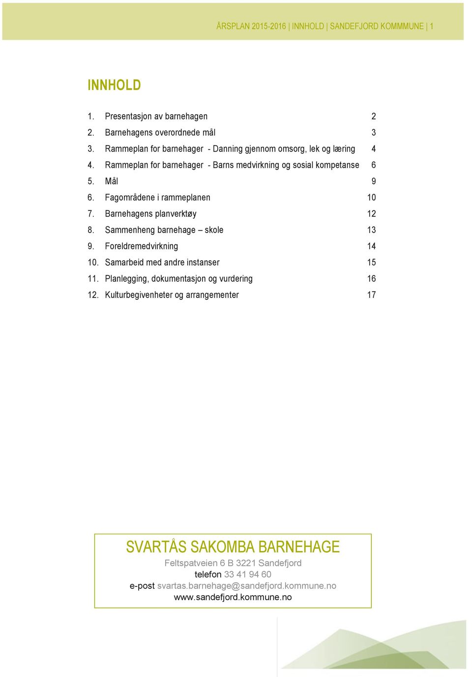 Fagområdene i rammeplanen 10 7. Barnehagens planverktøy 12 8. Sammenheng barnehage skole 13 9. Foreldremedvirkning 14 10. Samarbeid med andre instanser 15 11.