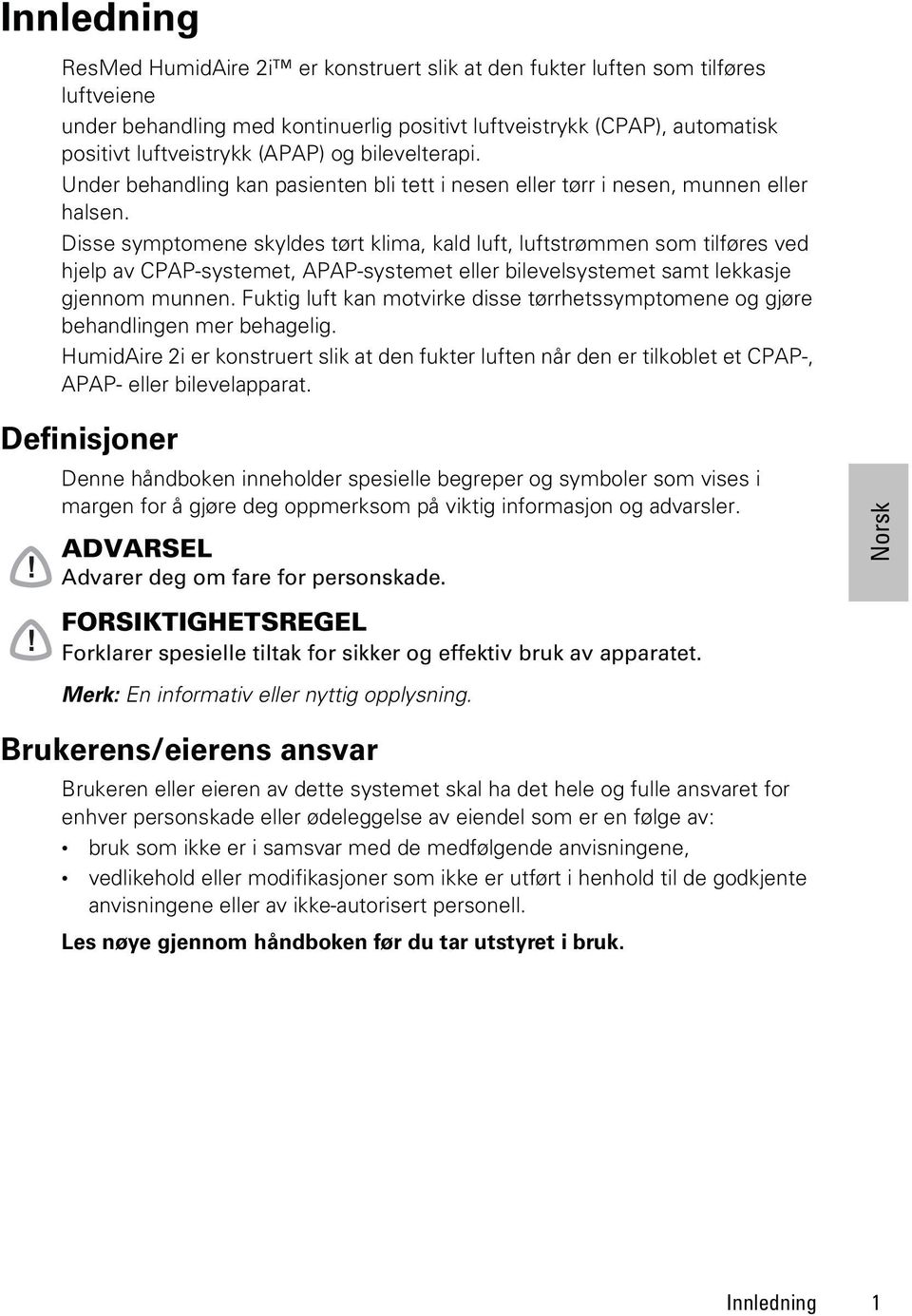 Disse symptomene skyldes tørt klima, kald luft, luftstrømmen som tilføres ved hjelp av CPAP-systemet, APAP-systemet eller bilevelsystemet samt lekkasje gjennom munnen.