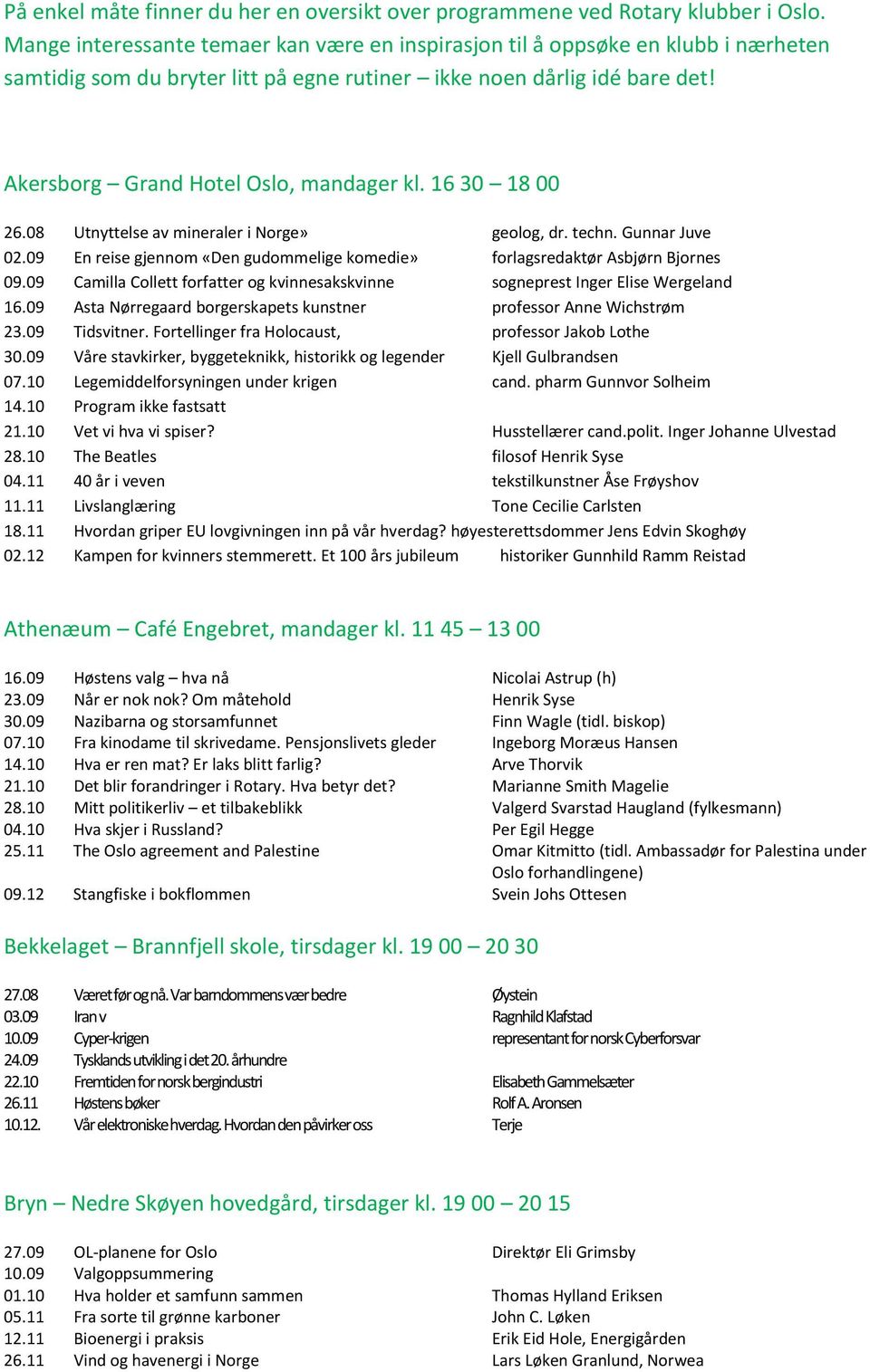 16 30 18 00 26.08 Utnyttelse av mineraler i Norge» geolog, dr. techn. Gunnar Juve 02.09 En reise gjennom «Den gudommelige komedie» forlagsredaktør Asbjørn Bjornes 09.