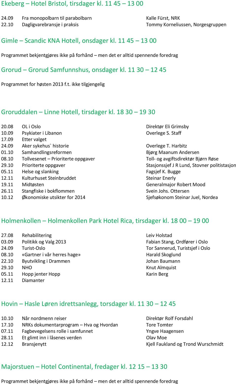 11 45 13 00 Programmet bekjentgjøres ikke på forhånd men det er alltid spennende foredrag Grorud Grorud Samfunnshus, onsdager kl. 11 30 12 45 Programmet for høsten 2013 f.t. ikke tilgjengelig Groruddalen Linne Hotell, tirsdager kl.