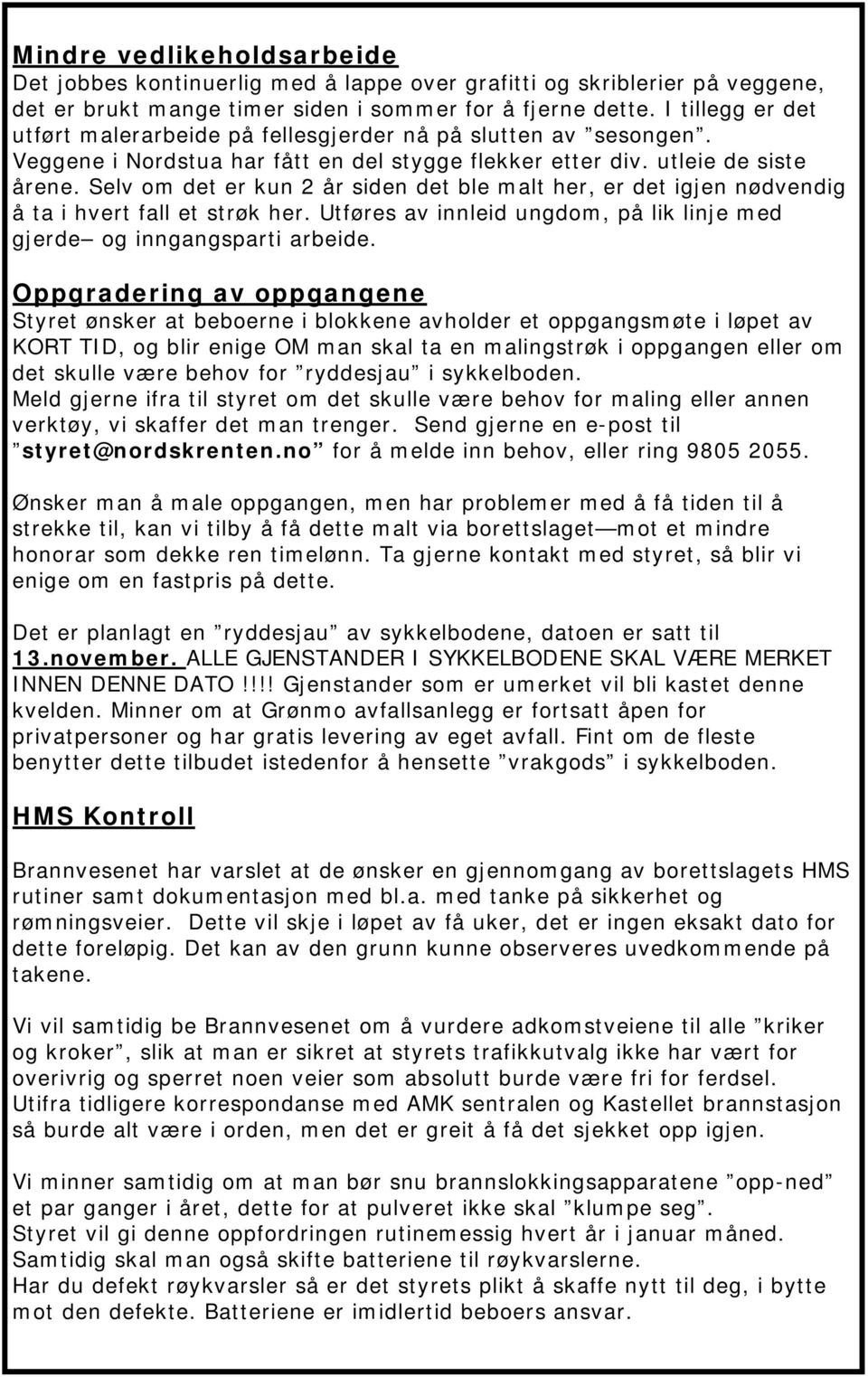 Selv om det er kun 2 år siden det ble malt her, er det igjen nødvendig å ta i hvert fall et strøk her. Utføres av innleid ungdom, på lik linje med gjerde og inngangsparti arbeide.