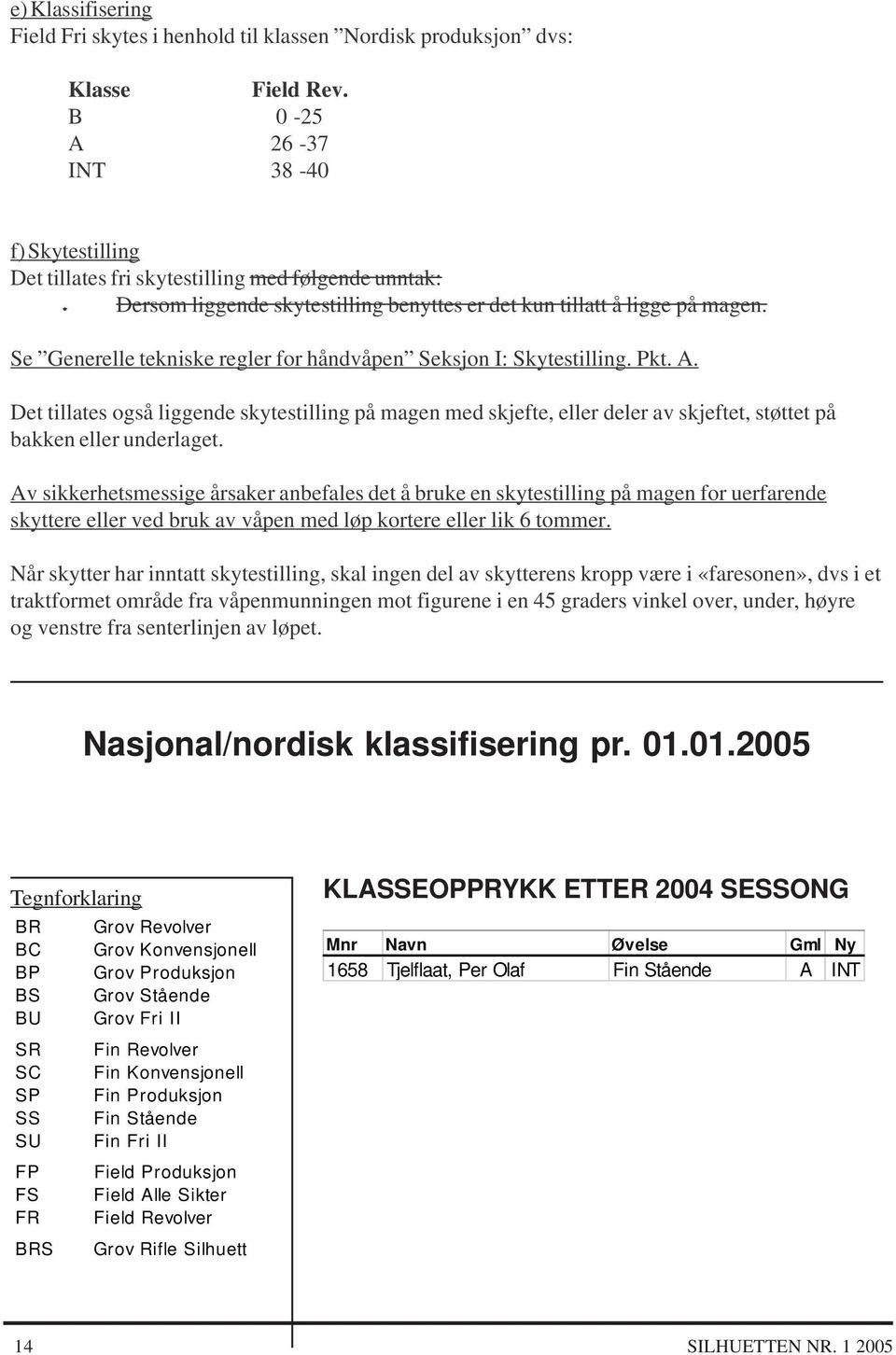 Se Generelle tekniske regler for håndvåpen Seksjon I: Skytestilling. Pkt. A. Det tillates også liggende skytestilling på magen med skjefte, eller deler av skjeftet, støttet på bakken eller underlaget.