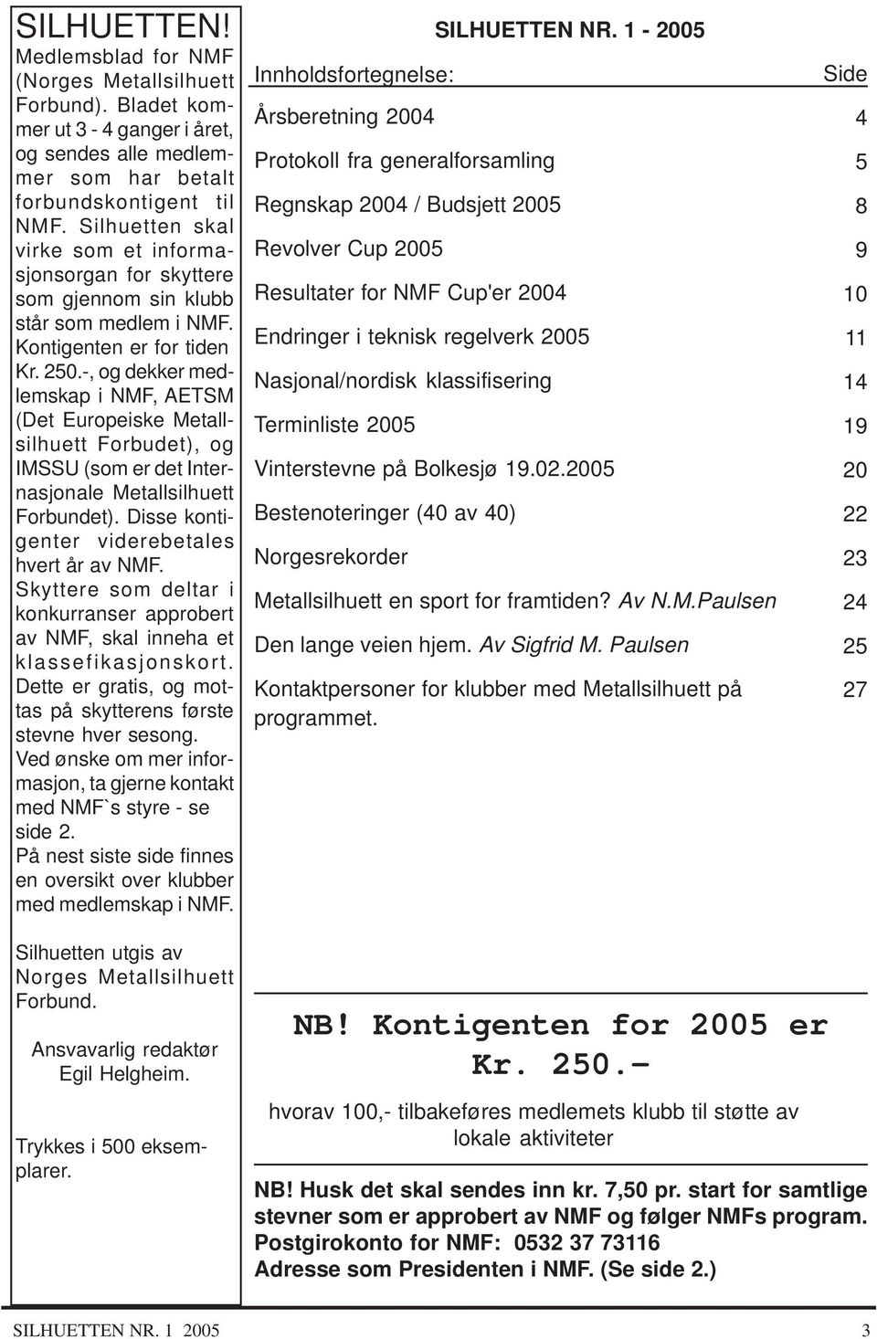 -, og dekker medlemskap i NMF, AETSM (Det Europeiske Metallsilhuett Forbudet), og IMSSU (som er det Internasjonale Metallsilhuett Forbundet). Disse kontigenter viderebetales hvert år av NMF.