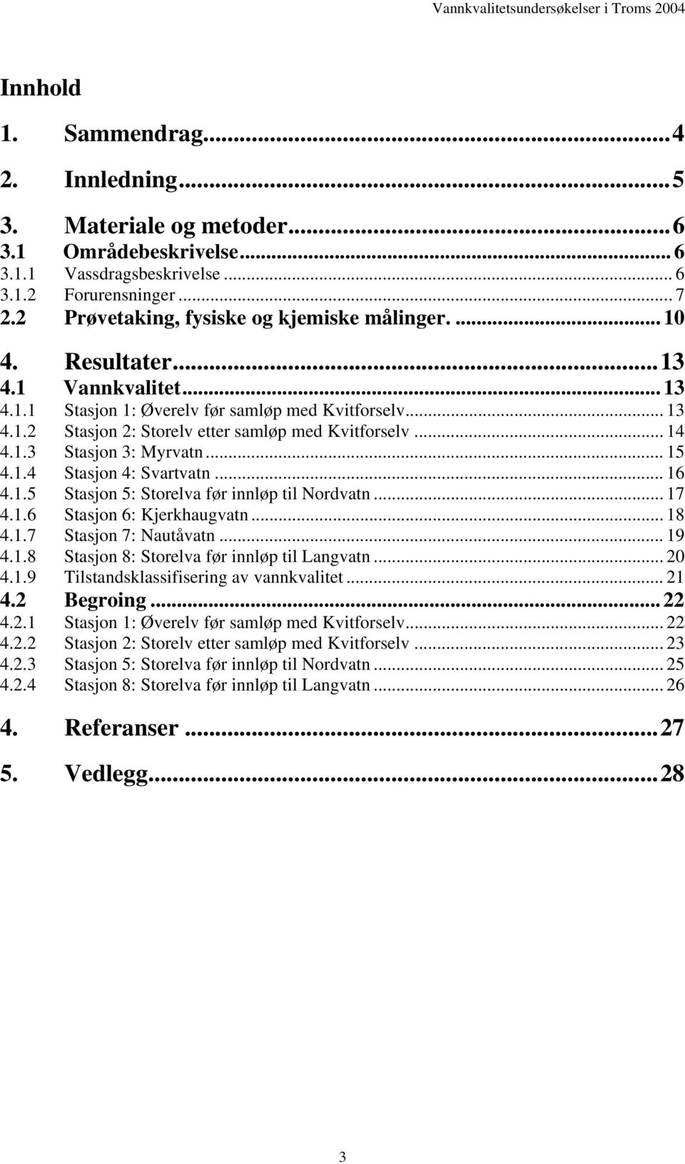 .. 14 4.1.3 Stasjon 3: Myrvatn... 15 4.1.4 Stasjon 4: Svartvatn... 16 4.1.5 Stasjon 5: Storelva før innløp til Nordvatn... 17 4.1.6 Stasjon 6: Kjerkhaugvatn... 18 4.1.7 Stasjon 7: Nautåvatn... 19 4.1.8 Stasjon 8: Storelva før innløp til Langvatn.