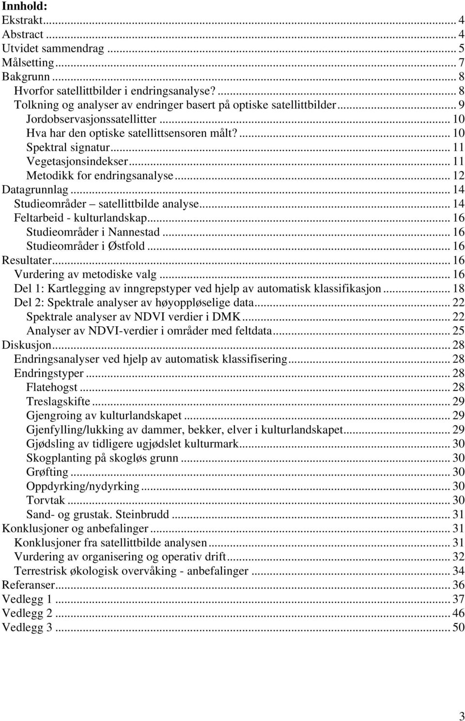 .. 11 Vegetasjonsindekser... 11 Metodikk for endringsanalyse... 12 Datagrunnlag... 14 Studieområder satellittbilde analyse... 14 Feltarbeid - kulturlandskap... 16 Studieområder i Nannestad.