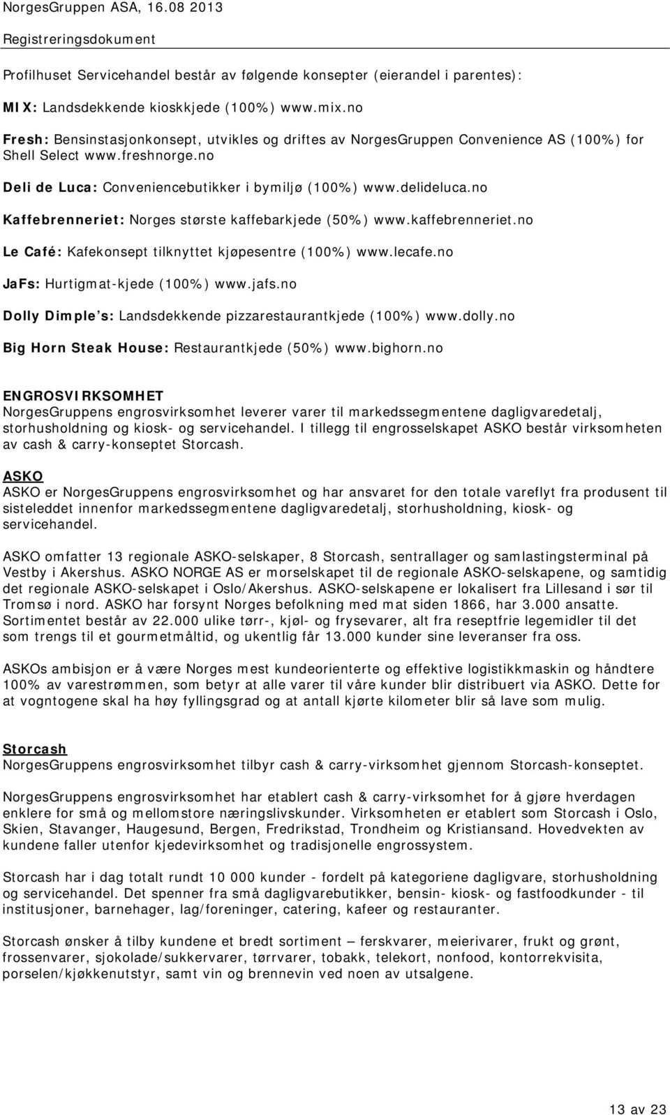 no Kaffebrenneriet: Norges største kaffebarkjede (50%) www.kaffebrenneriet.no Le Café: Kafekonsept tilknyttet kjøpesentre (100%) www.lecafe.no JaFs: Hurtigmat-kjede (100%) www.jafs.