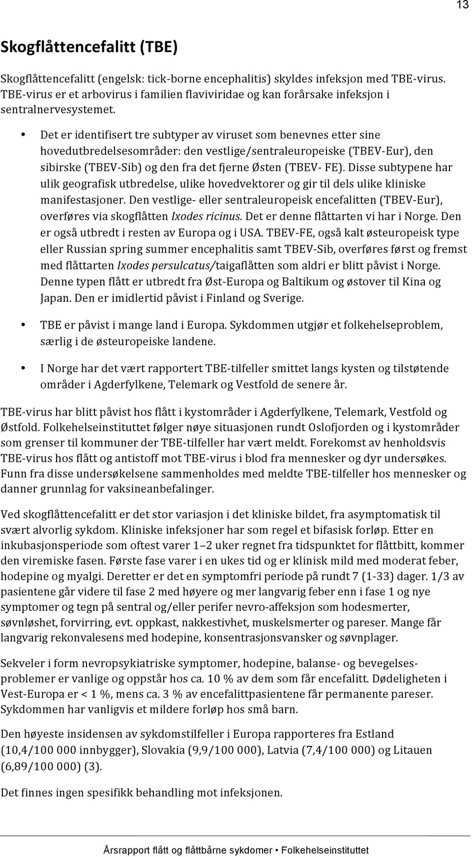 Det er identifisert tre subtyper av viruset som benevnes etter sine hovedutbredelsesområder: den vestlige/sentraleuropeiske (TBEV- Eur), den sibirske (TBEV- Sib) og den fra det fjerne Østen (TBEV-