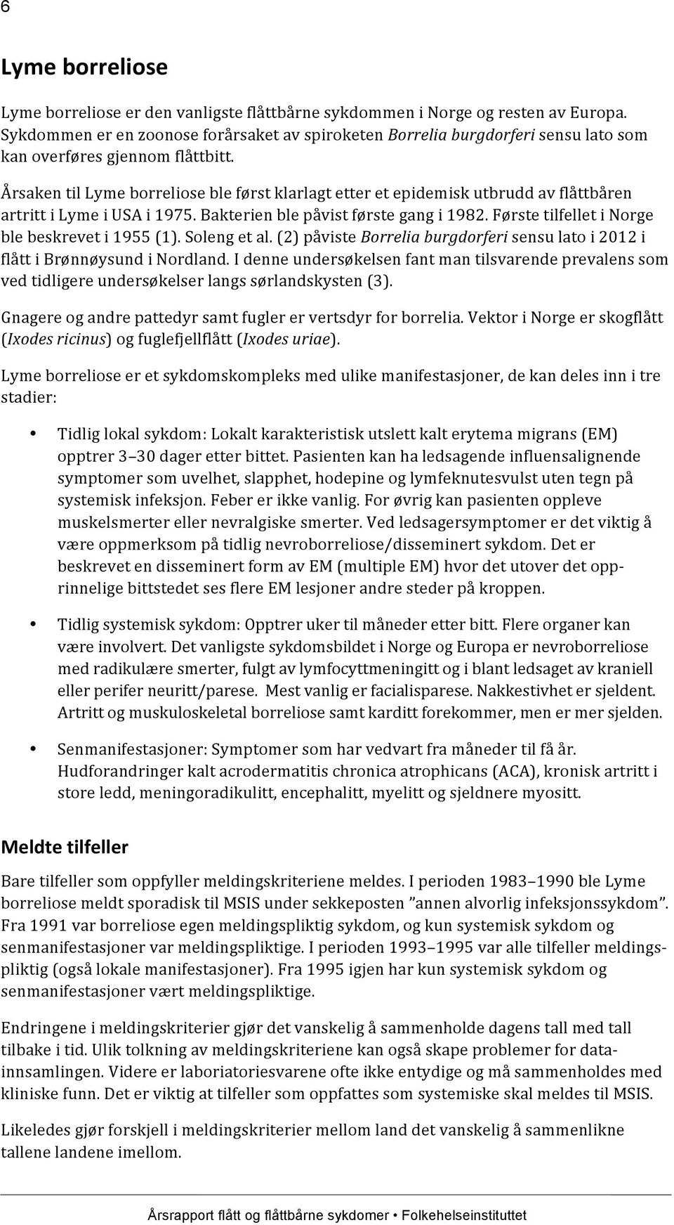 Årsaken til Lyme borreliose ble først klarlagt etter et epidemisk utbrudd av flåttbåren artritt i Lyme i USA i 1975. Bakterien ble påvist første gang i 1982.