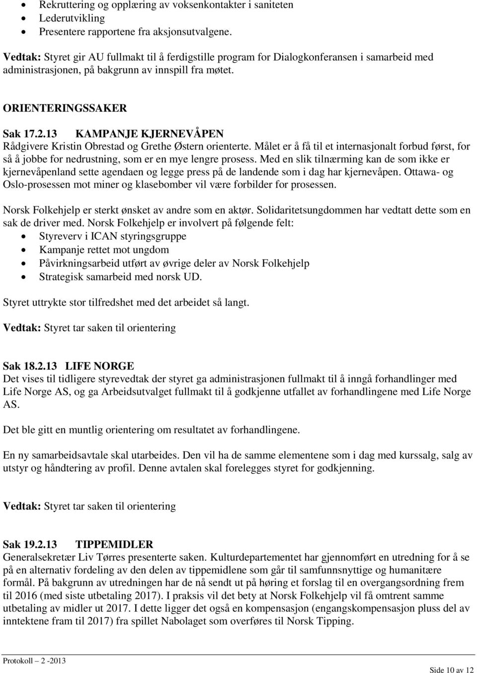 13 KAMPANJE KJERNEVÅPEN Rådgivere Kristin Obrestad og Grethe Østern orienterte. Målet er å få til et internasjonalt forbud først, for så å jobbe for nedrustning, som er en mye lengre prosess.