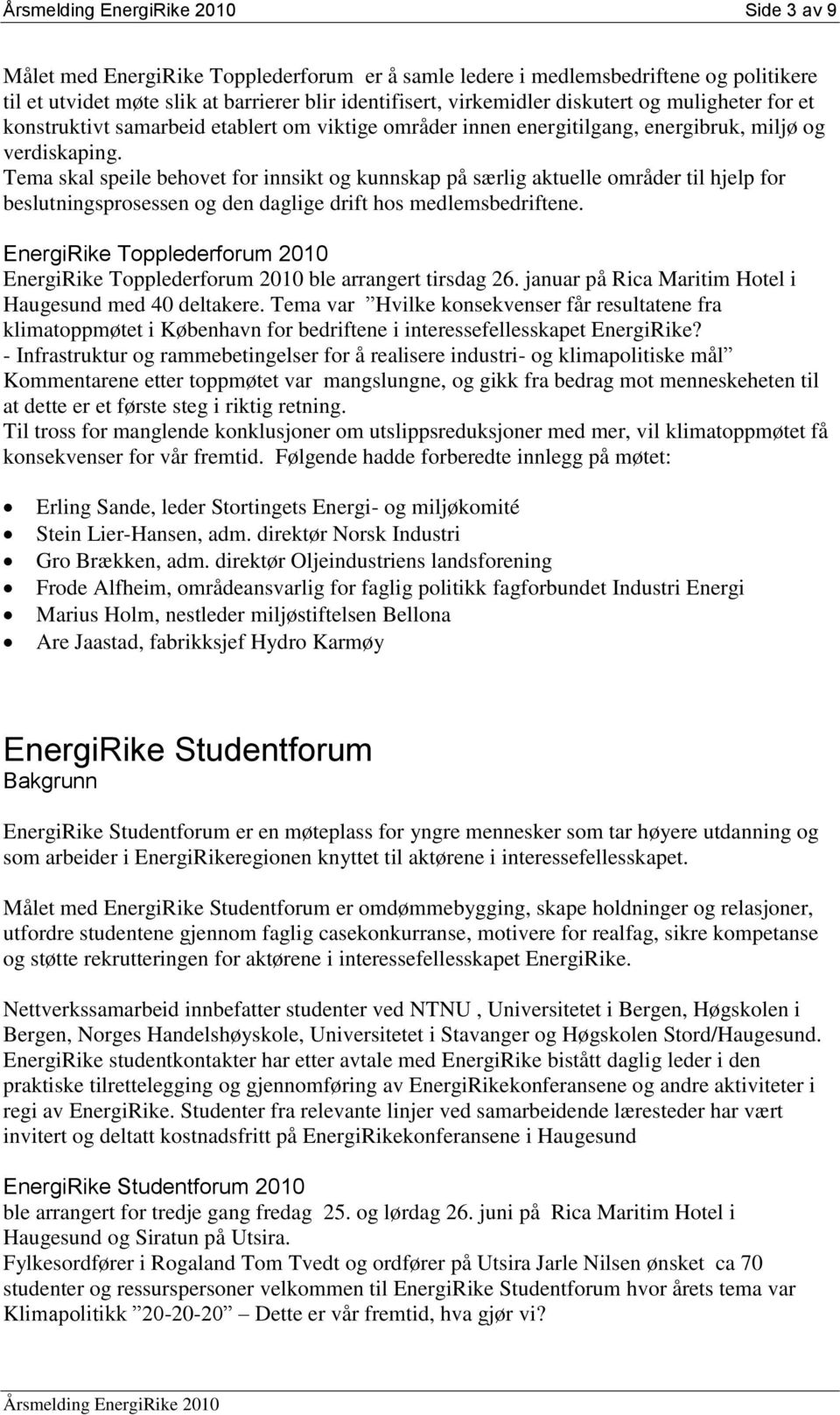 Tema skal speile behovet for innsikt og kunnskap på særlig aktuelle områder til hjelp for beslutningsprosessen og den daglige drift hos medlemsbedriftene.