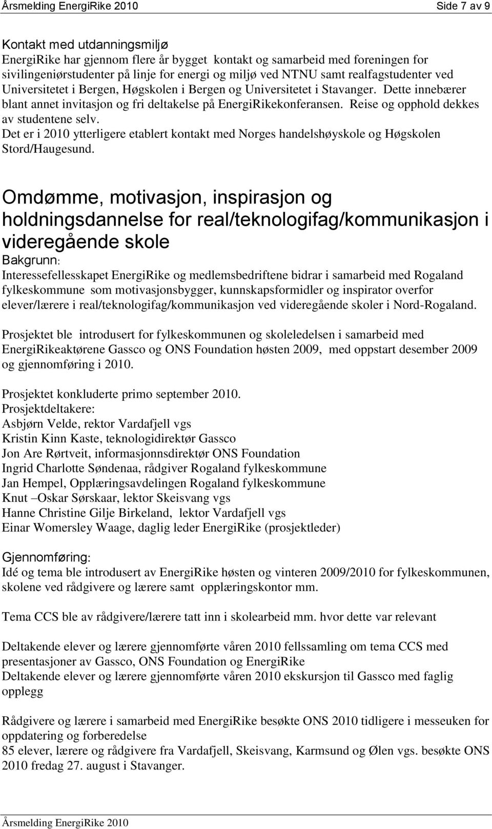 Reise og opphold dekkes av studentene selv. Det er i 2010 ytterligere etablert kontakt med Norges handelshøyskole og Høgskolen Stord/Haugesund.