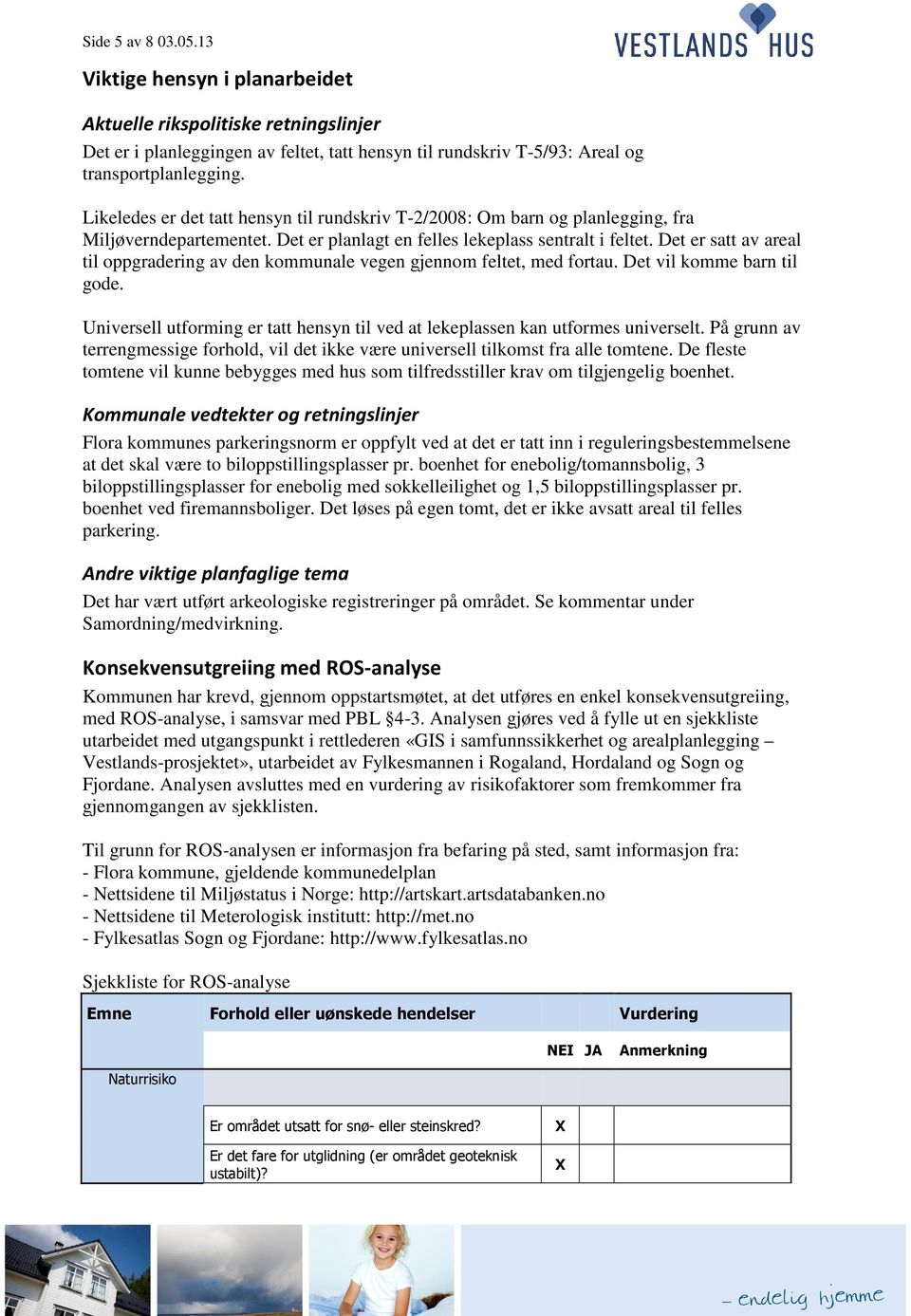 Det er satt av areal til oppgradering av den kommunale vegen gjennom feltet, med fortau. Det vil komme barn til gode.