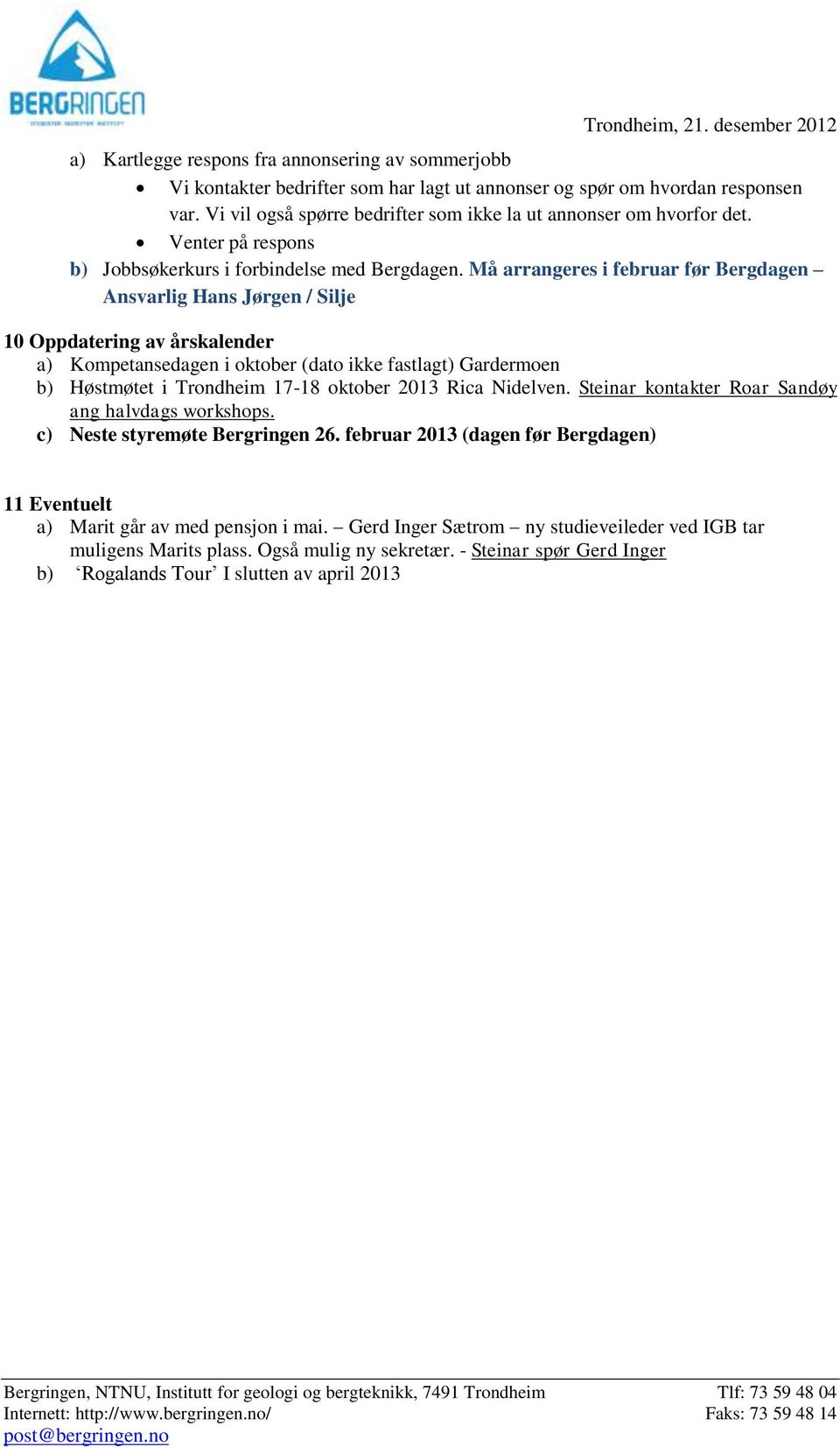 Må arrangeres i februar før Bergdagen Ansvarlig Hans Jørgen / Silje 10 Oppdatering av årskalender a) Kompetansedagen i oktober (dato ikke fastlagt) Gardermoen b) Høstmøtet i Trondheim 17-18 oktober