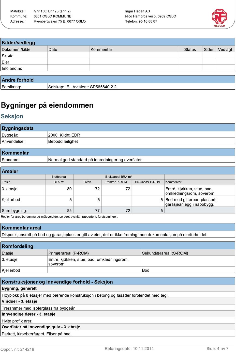 3. etasje Kjellerbod Sum bygning: Bruksareal BRA m² BTA m² Totalt Primær P-ROM 80 72 5 5 85 77 Sekundær S-ROM Kommentar 72 Entré, kjøkken, stue, bad, omkledningsrom, soverom 5 Bod med gitterport