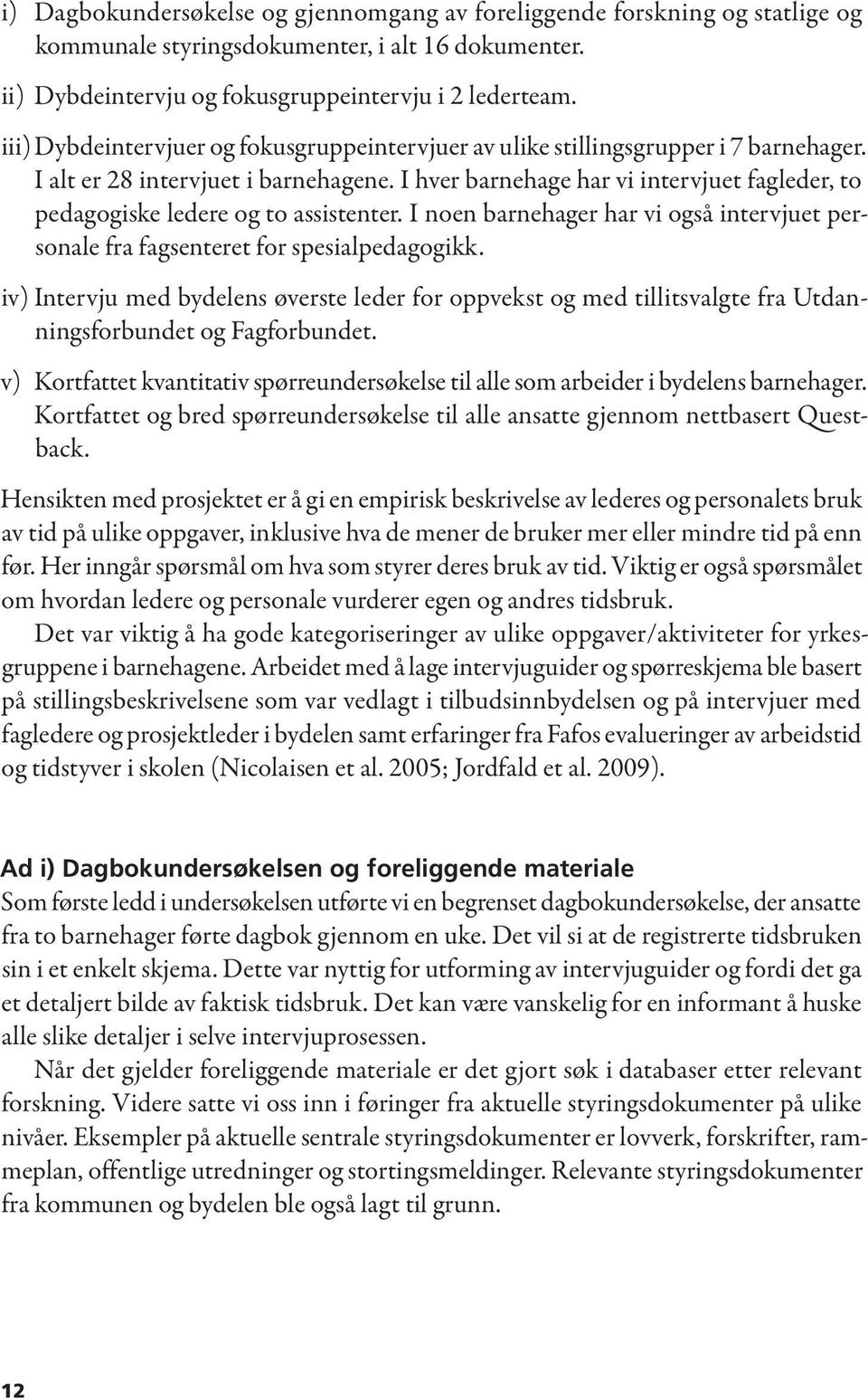 I hver barnehage har vi intervjuet fagleder, to pedagogiske ledere og to assistenter. I noen barnehager har vi også intervjuet personale fra fagsenteret for spesialpedagogikk.