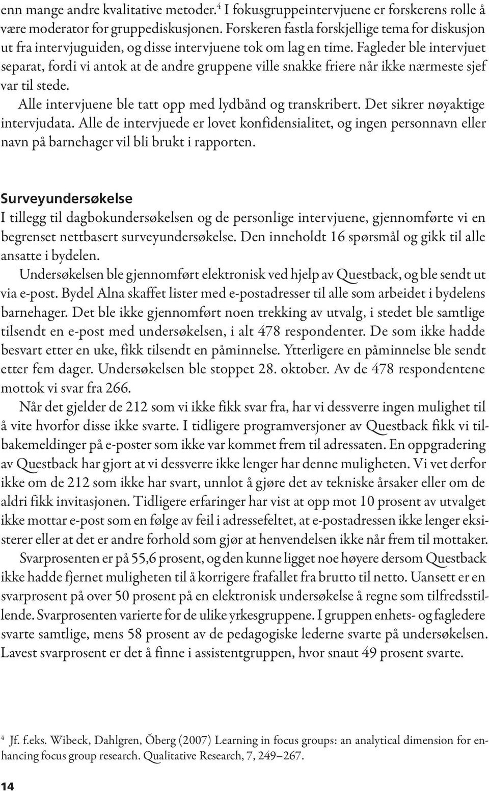 Fagleder ble intervjuet separat, fordi vi antok at de andre gruppene ville snakke friere når ikke nærmeste sjef var til stede. Alle intervjuene ble tatt opp med lydbånd og transkribert.