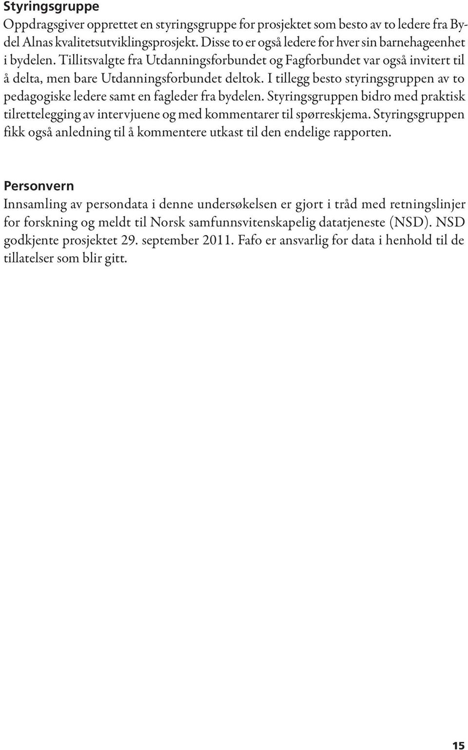 I tillegg besto styringsgruppen av to pedagogiske ledere samt en fagleder fra bydelen. Styringsgruppen bidro med praktisk tilrettelegging av intervjuene og med kommentarer til spørreskjema.