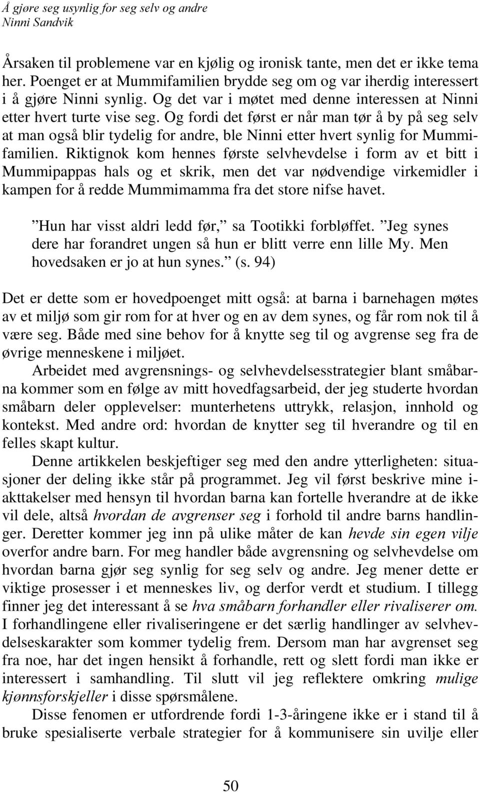 Og fordi det først er når man tør å by på seg selv at man også blir tydelig for andre, ble Ninni etter hvert synlig for Mummifamilien.