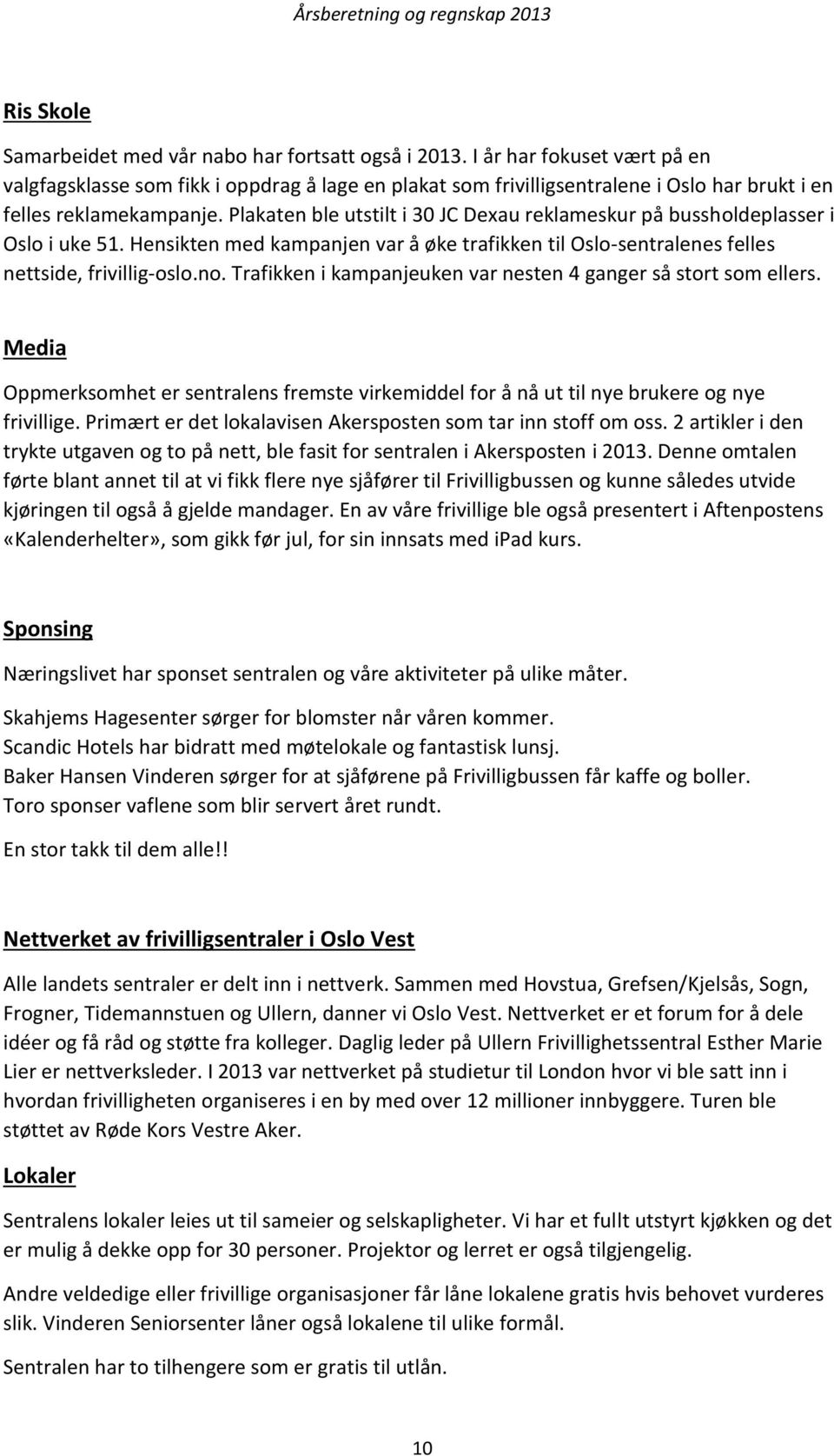 Plakaten ble utstilt i 30 JC Dexau reklameskur på bussholdeplasser i Oslo i uke 51. Hensikten med kampanjen var å øke trafikken til Oslo-sentralenes felles nettside, frivillig-oslo.no.