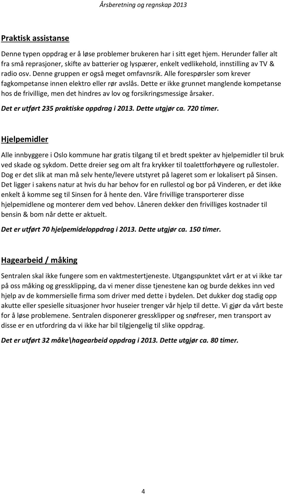 Alle forespørsler som krever fagkompetanse innen elektro eller rør avslås. Dette er ikke grunnet manglende kompetanse hos de frivillige, men det hindres av lov og forsikringsmessige årsaker.