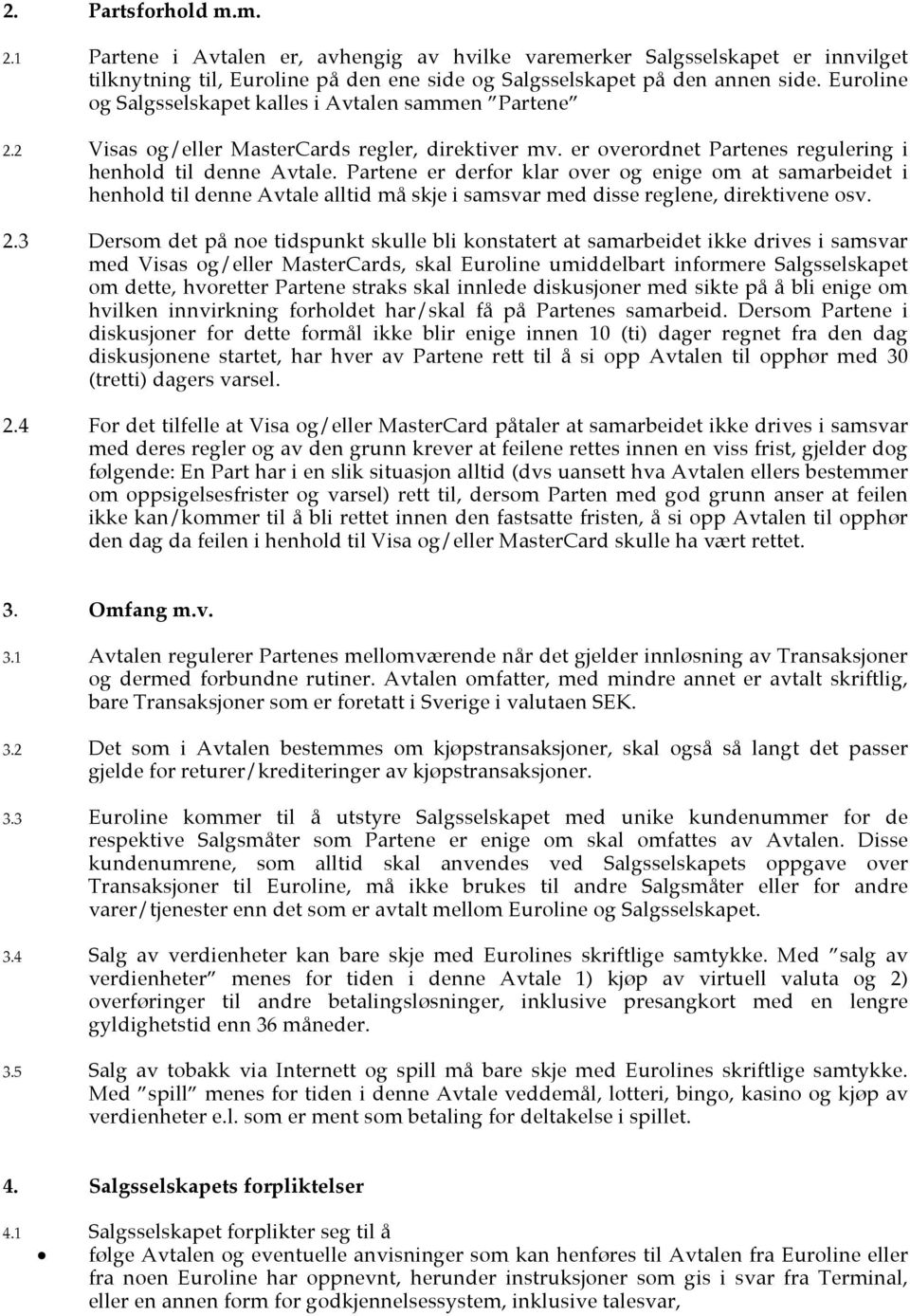 Partene er derfor klar over og enige om at samarbeidet i henhold til denne Avtale alltid må skje i samsvar med disse reglene, direktivene osv. 2.