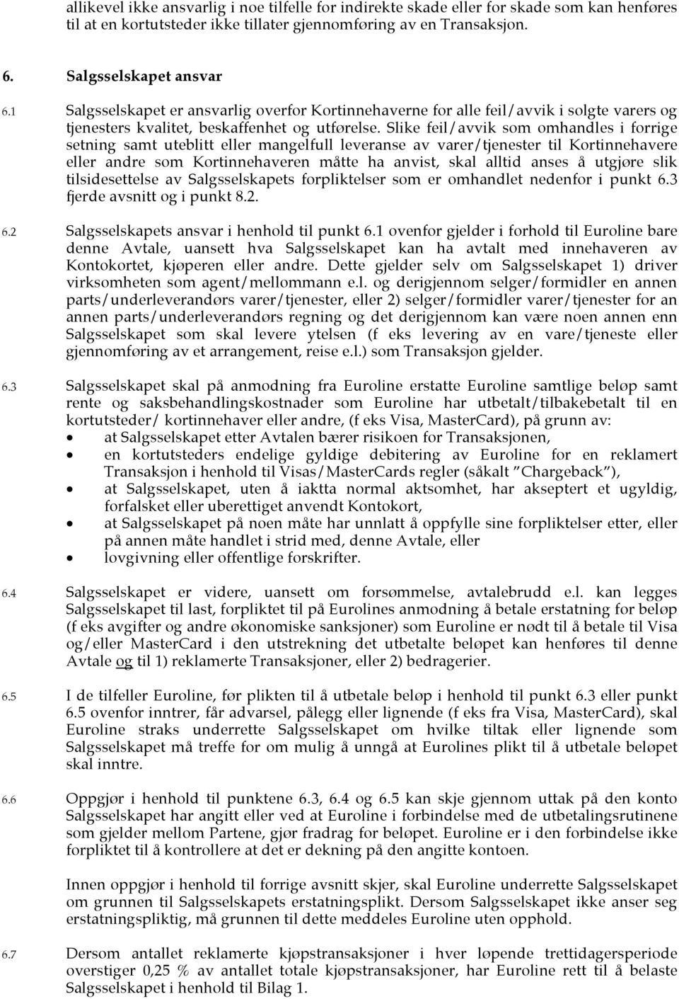 Slike feil/avvik som omhandles i forrige setning samt uteblitt eller mangelfull leveranse av varer/tjenester til Kortinnehavere eller andre som Kortinnehaveren måtte ha anvist, skal alltid anses å