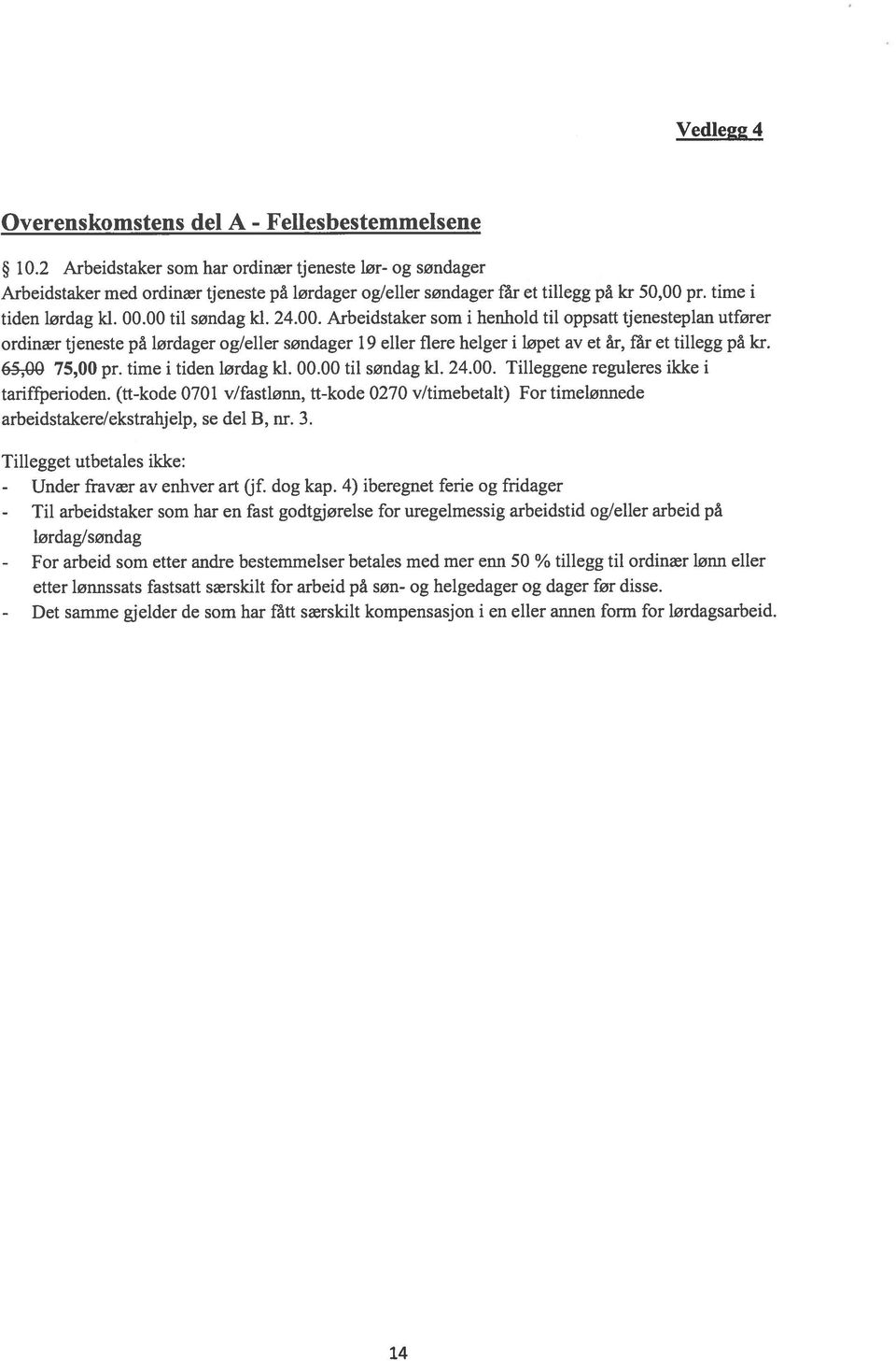 00. Arbeidstaker som i henhold til oppsatt tjenesteplan utfører ordinær tjeneste på lørdager og/eller søndager 19 eller flere helger i løpet av et år, får et tillegg på kr. 65,00 75,00 pr.