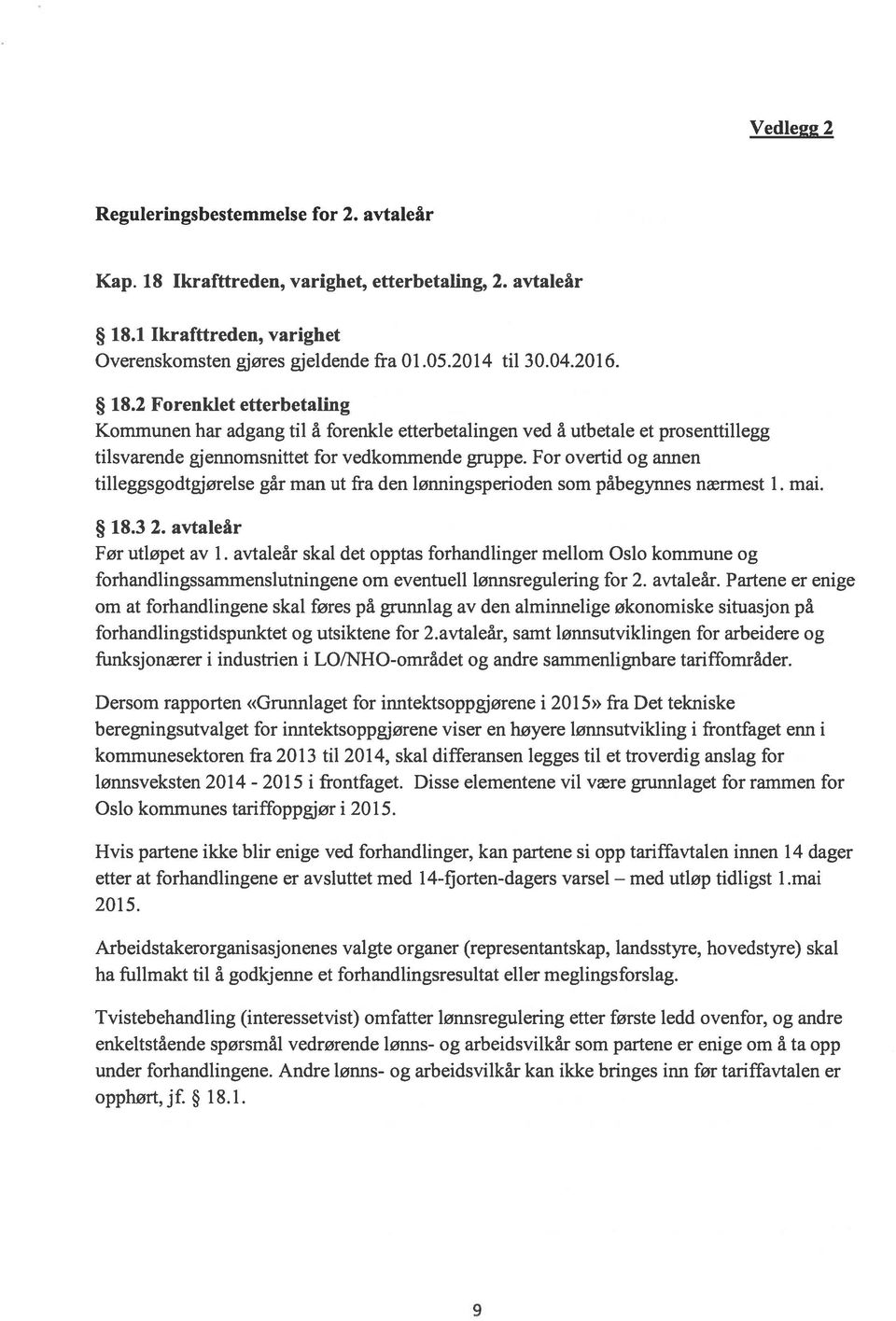 For overtid og annen tilleggsgodtgjørelse går man ut fra den lønningsperioden som påbegynnes nærmest 1. mai. 18.3 2. avtaleår Før utløpet av 1.