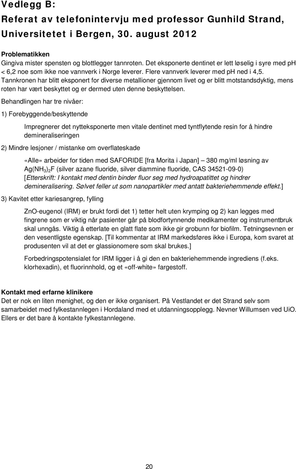 Tannkronen har blitt eksponert for diverse metallioner gjennom livet og er blitt motstandsdyktig, mens roten har vært beskyttet og er dermed uten denne beskyttelsen.