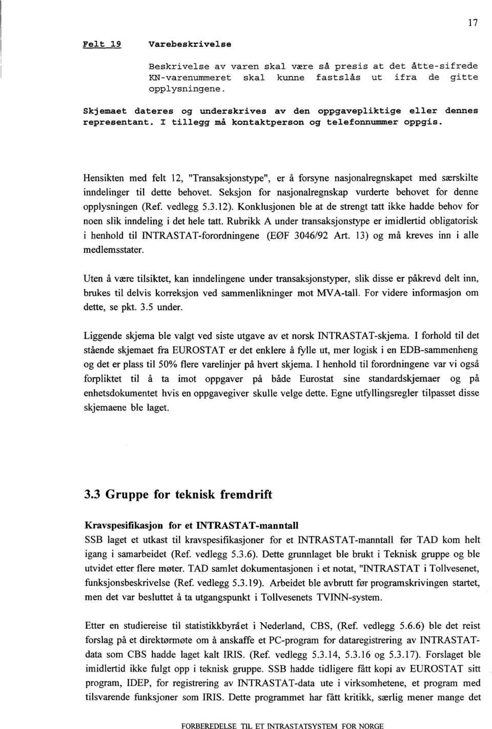 Hensikten med felt 12, "Transaksjonstype", er å forsyne nasjonalregnskapet med særskilte inndelinger til dette behovet. Seksjon for nasjonalregnskap vurderte behovet for denne opplysningen (Ref.