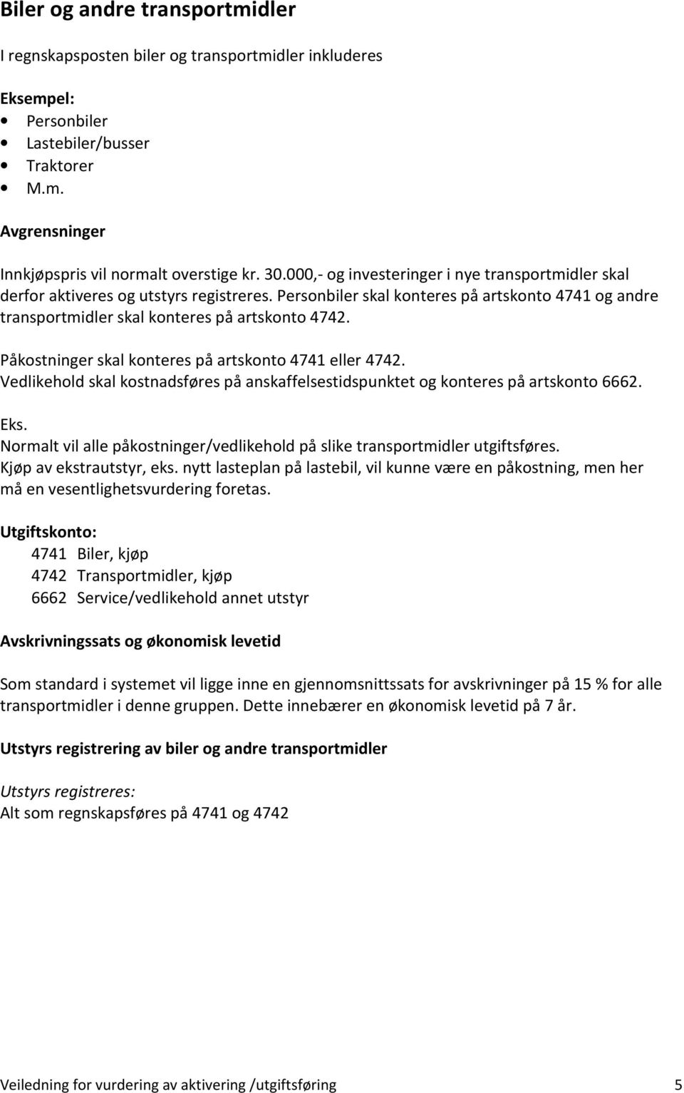 Påkostninger skal konteres på artskonto 4741 eller 4742. Vedlikehold skal kostnadsføres på anskaffelsestidspunktet og konteres på artskonto 6662. Eks.