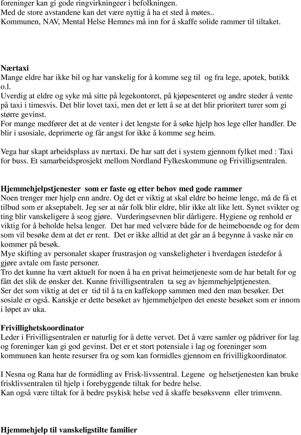 Det blir lovet taxi, men det er lett å se at det blir prioritert turer som gi større gevinst. For mange medfører det at de venter i det lengste for å søke hjelp hos lege eller handler.