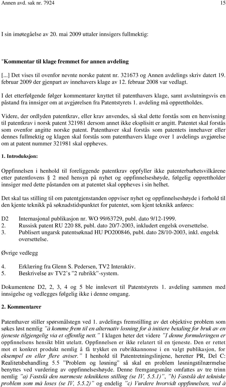 I det etterfølgende følger kommentarer knyttet til patenthavers klage, samt avslutningsvis en påstand fra innsiger om at avgjørelsen fra Patentstyrets 1. avdeling må opprettholdes.