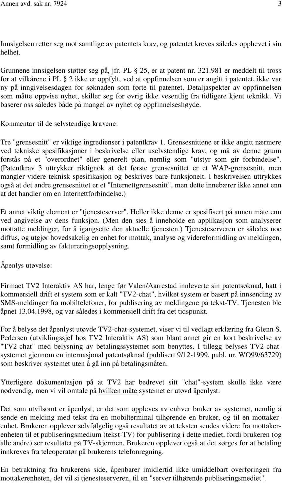 Detaljaspekter av oppfinnelsen som måtte oppvise nyhet, skiller seg for øvrig ikke vesentlig fra tidligere kjent teknikk. Vi baserer oss således både på mangel av nyhet og oppfinnelseshøyde.