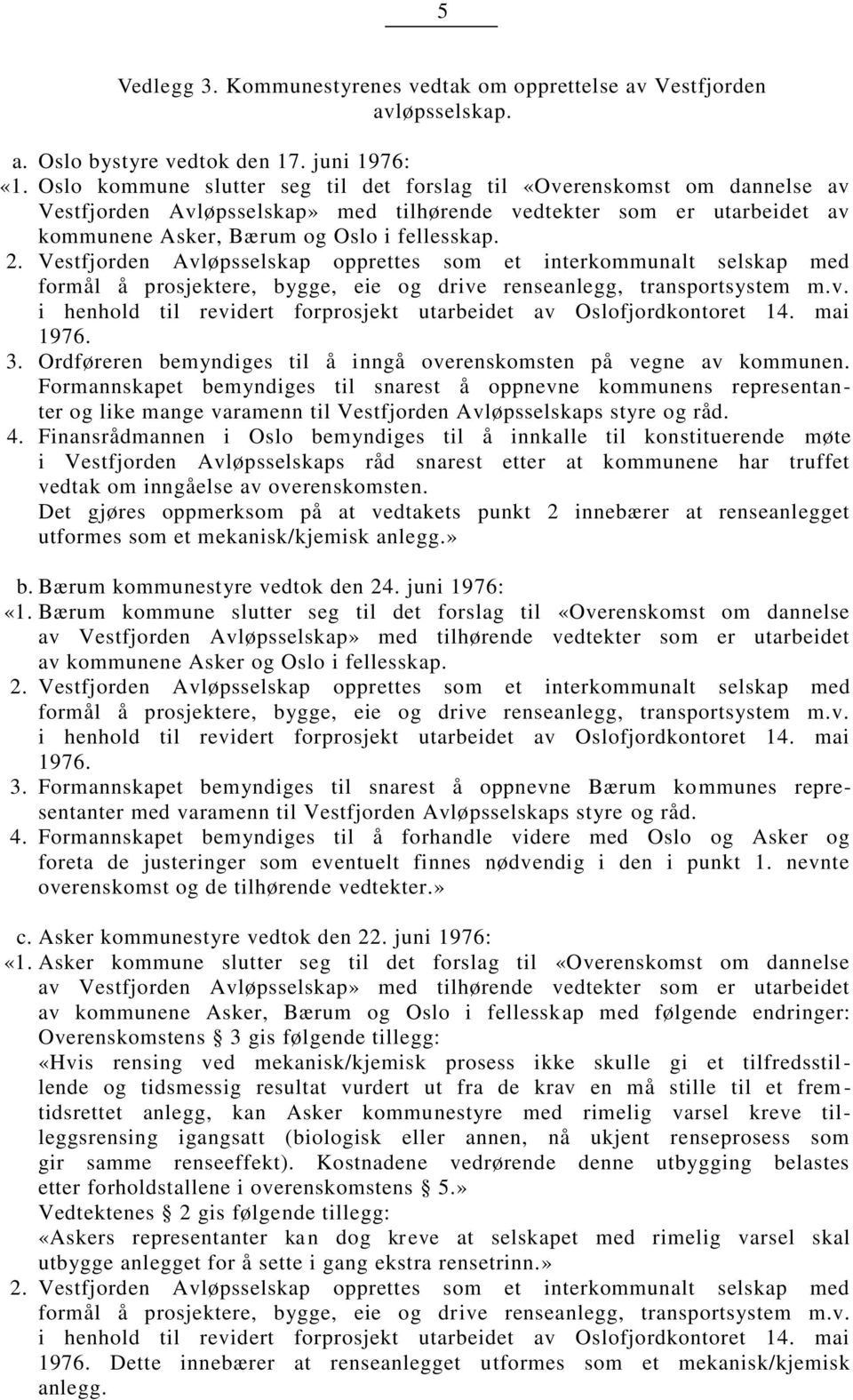 Vestfjorden Avløsselska orettes som et interkommunalt selska med formål å rosjektere, bygge, eie og drive renseanlegg, transortsystem m.v. i henhold til revidert forrosjekt utarbeidet av Oslofjordkontoret 14.