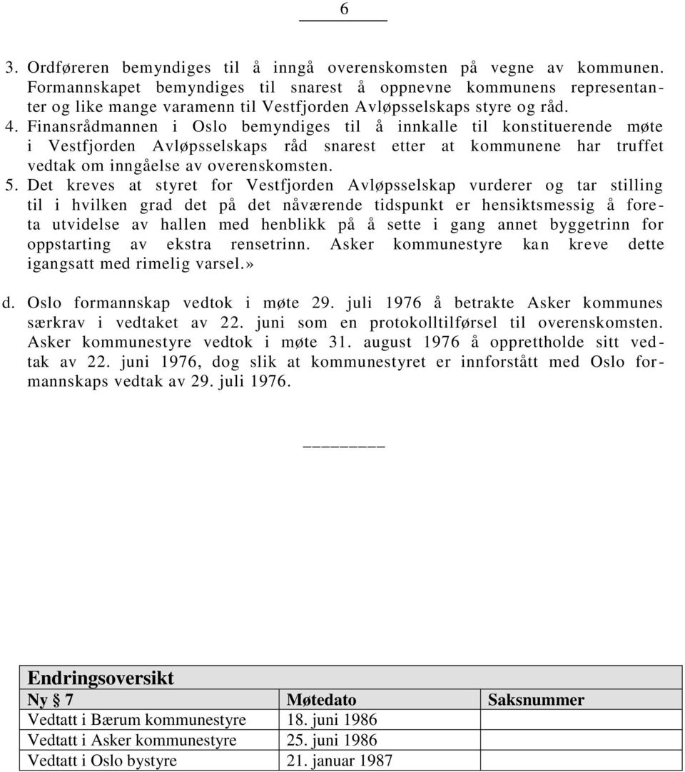 Finansrådmannen i Oslo bemyndiges til å innkalle til konstituerende møte i Vestfjorden Avløsselskas råd snarest etter at kommunene har truffet vedtak om inngåelse av overenskomsten. 5.