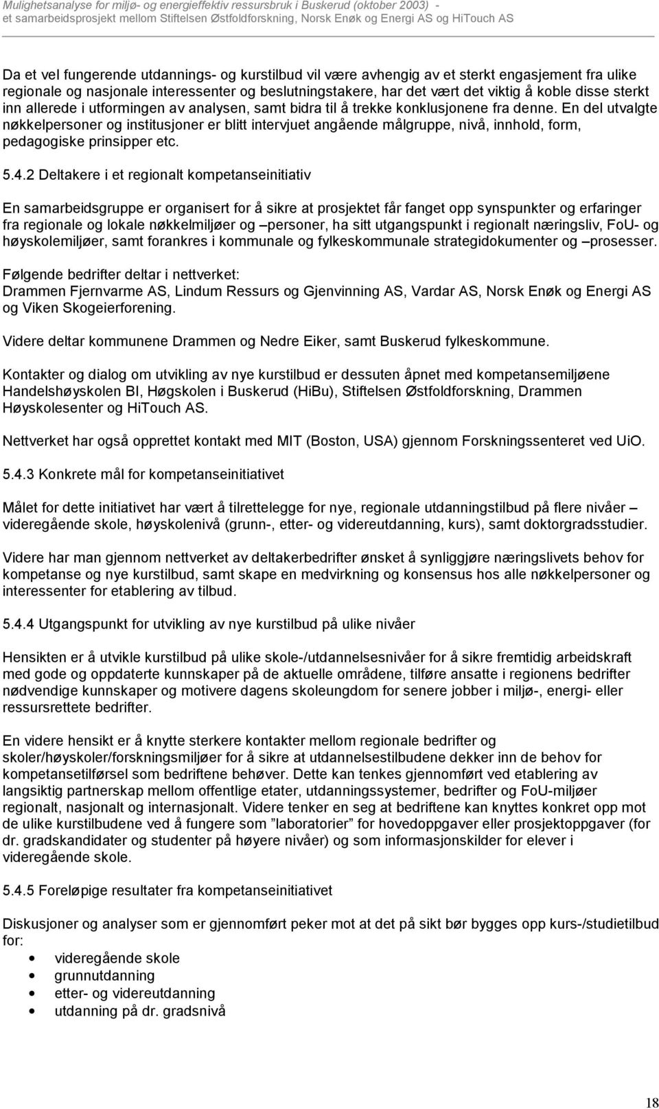 En del utvalgte nøkkelpersoner og institusjoner er blitt intervjuet angående målgruppe, nivå, innhold, form, pedagogiske prinsipper etc. 5.4.