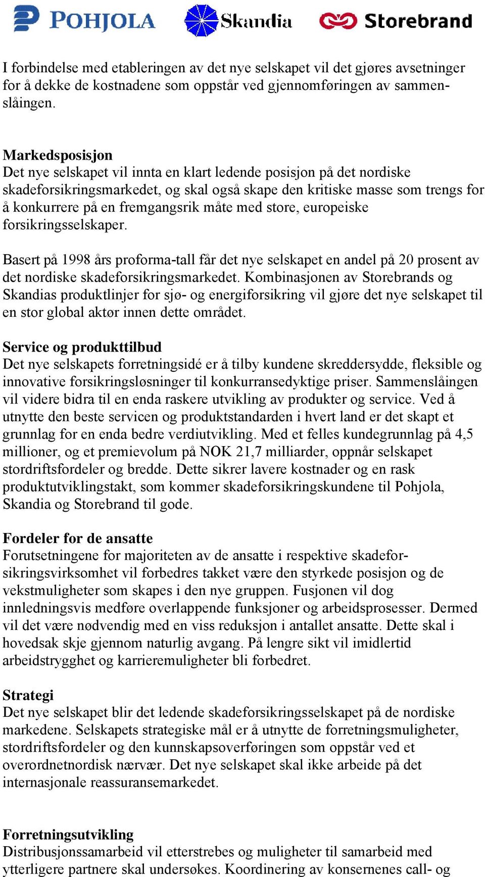 måte med store, europeiske forsikringsselskaper. Basert på 1998 års proforma-tall får det nye selskapet en andel på 20 prosent av det nordiske skadeforsikringsmarkedet.