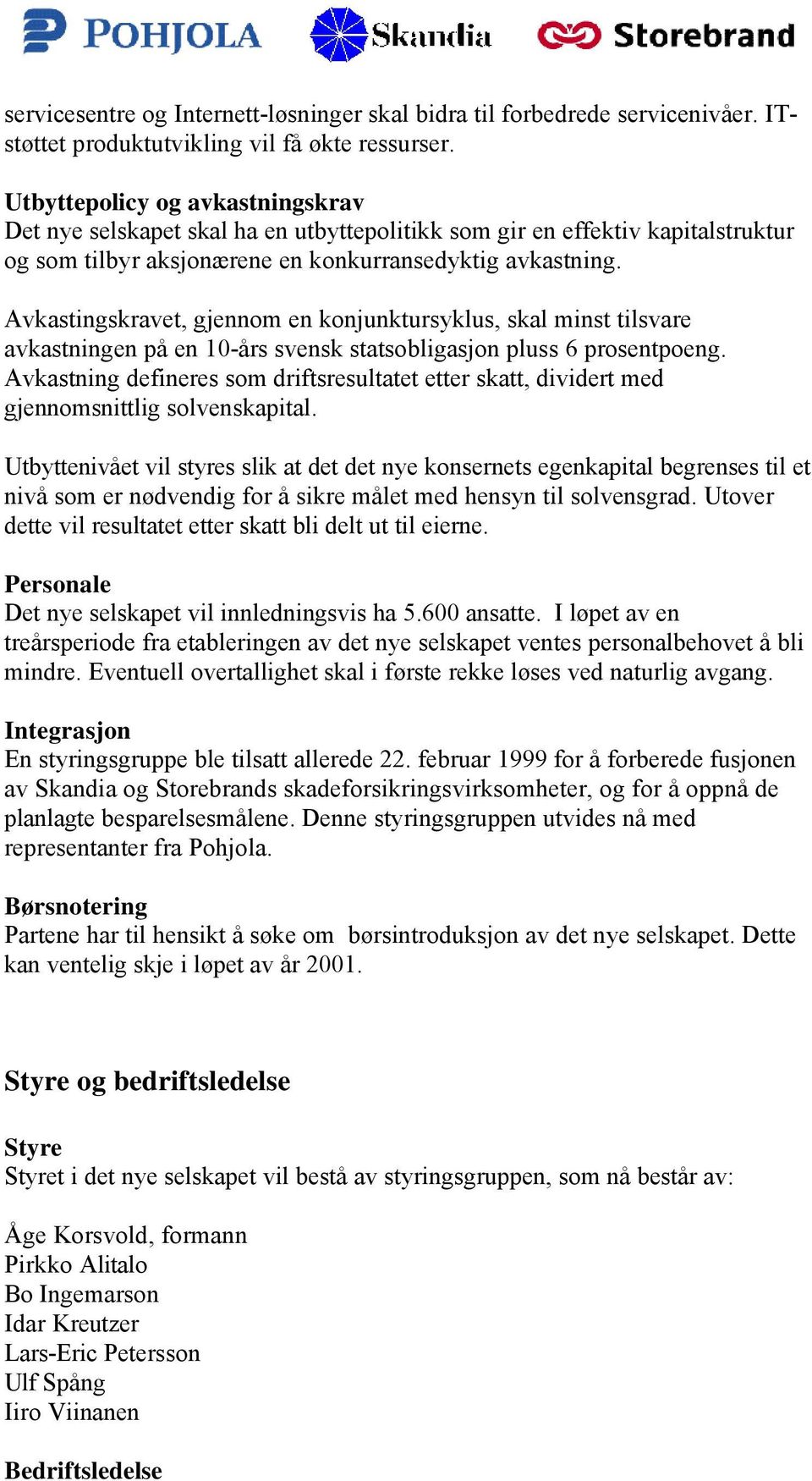 Avkastingskravet, gjennom en konjunktursyklus, skal minst tilsvare avkastningen på en 10-års svensk statsobligasjon pluss 6 prosentpoeng.