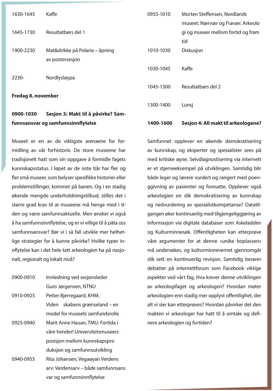 Arkeolo gi og museer mellom fortid og fram tid 1010-1030 Diskusjon 1030-1045 Kaffe 1045-1300 Resultatbørs del 2 1300-1400 Lunsj 1400-1600 Sesjon 4: All makt til arkeologene?