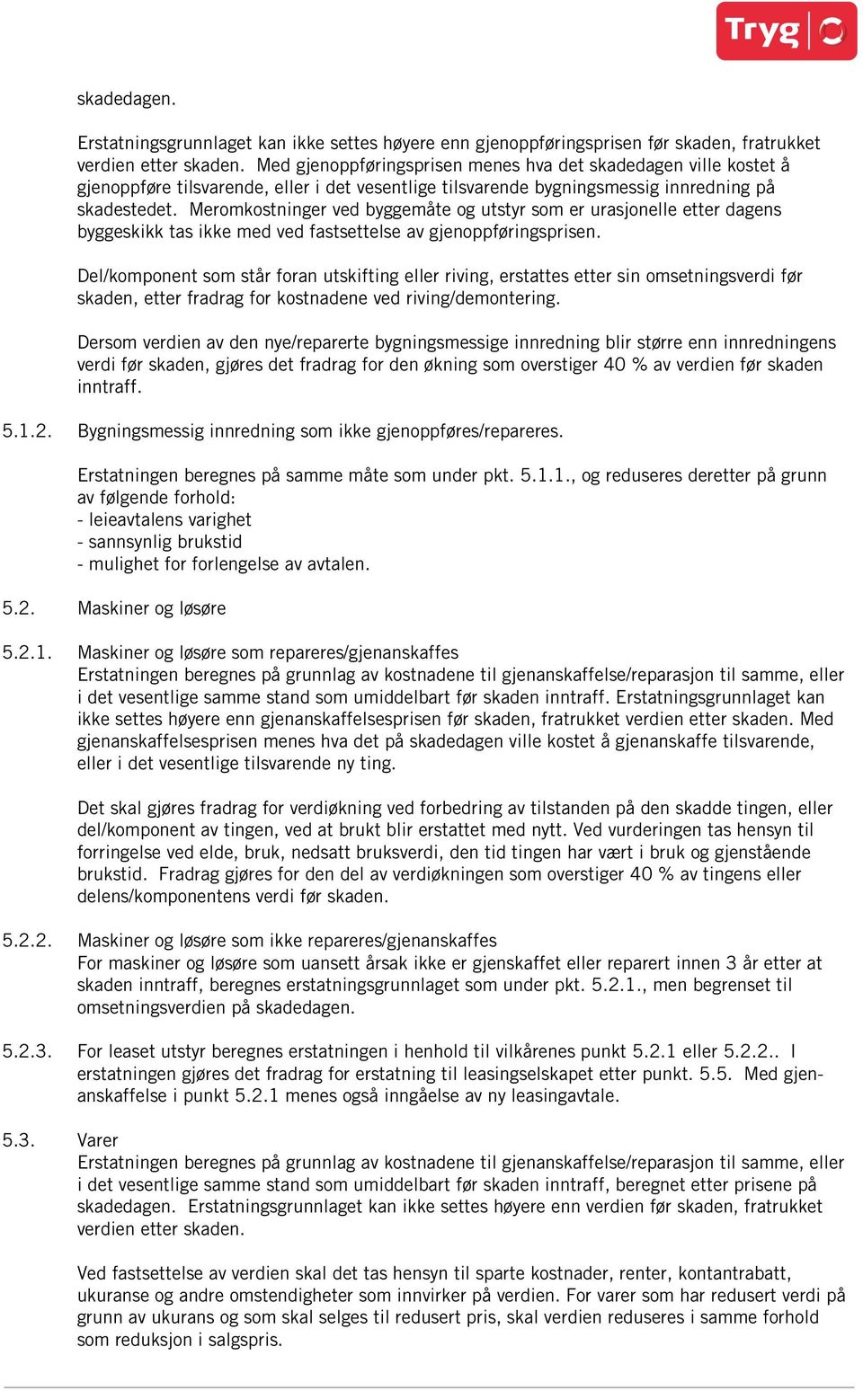 Meromkostninger ved byggemåte og utstyr som er urasjonelle etter dagens byggeskikk tas ikke med ved fastsettelse av gjenoppføringsprisen.