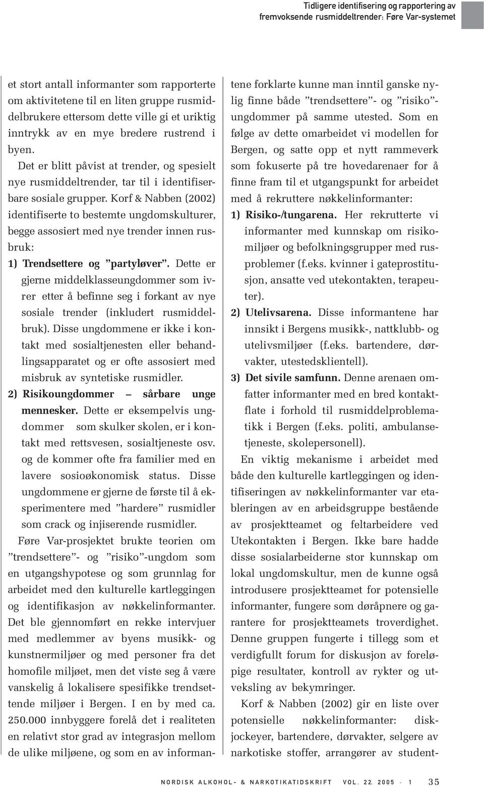 Korf & Nabben (2002) identifiserte to bestemte ungdomskulturer, begge assosiert med nye trender innen rusbruk: 1) Trendsettere og partyløver.