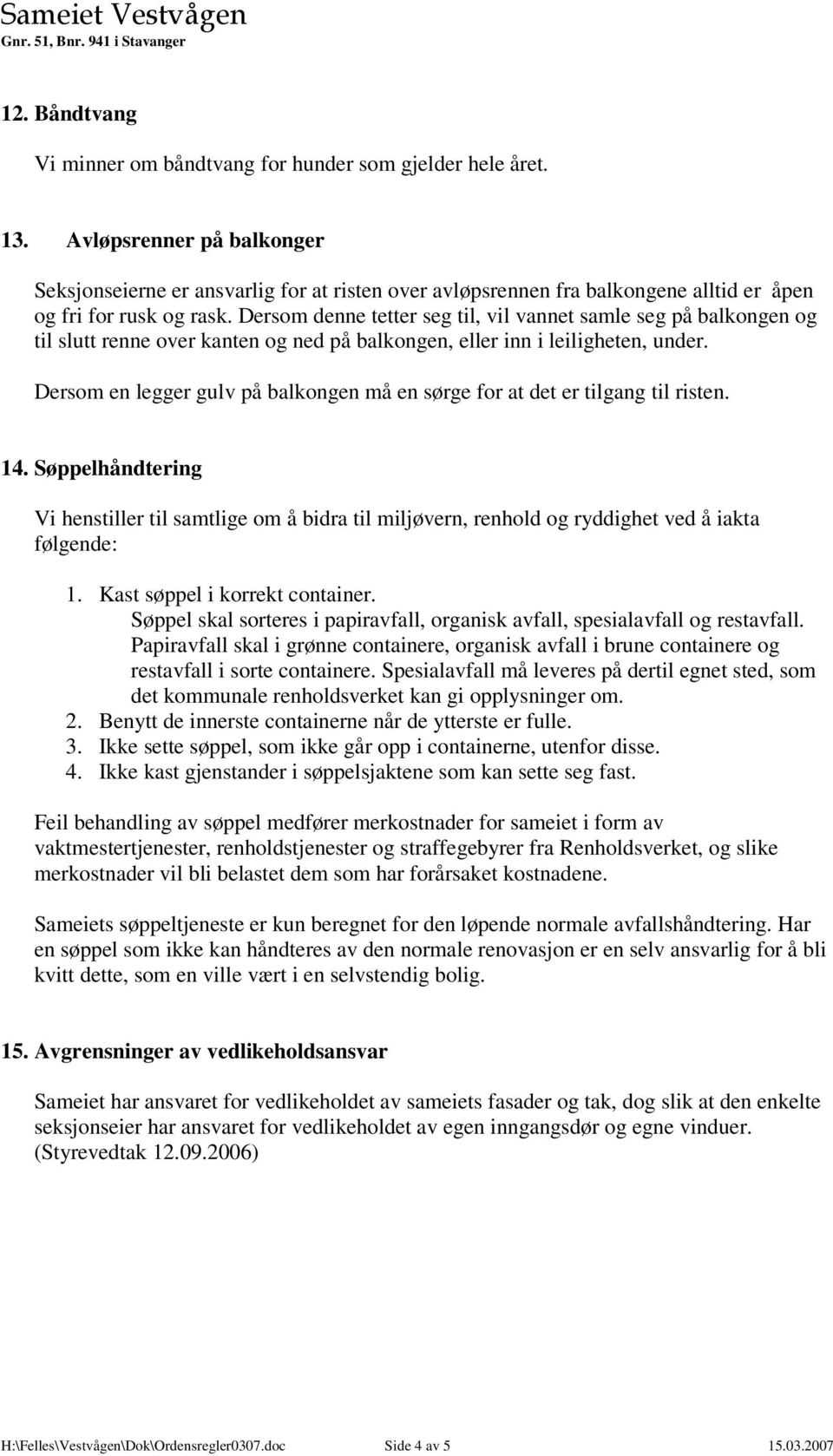 Dersom denne tetter seg til, vil vannet samle seg på balkongen og til slutt renne over kanten og ned på balkongen, eller inn i leiligheten, under.