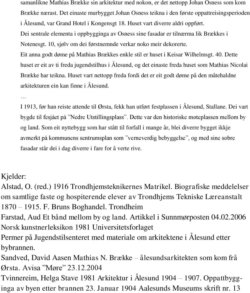 Dei sentrale elementa i oppbygginga av Osness sine fasadar er tilnærma lik Brækkes i Notenesgt. 10, sjølv om dei førstnemnde verkar noko meir dekorerte.