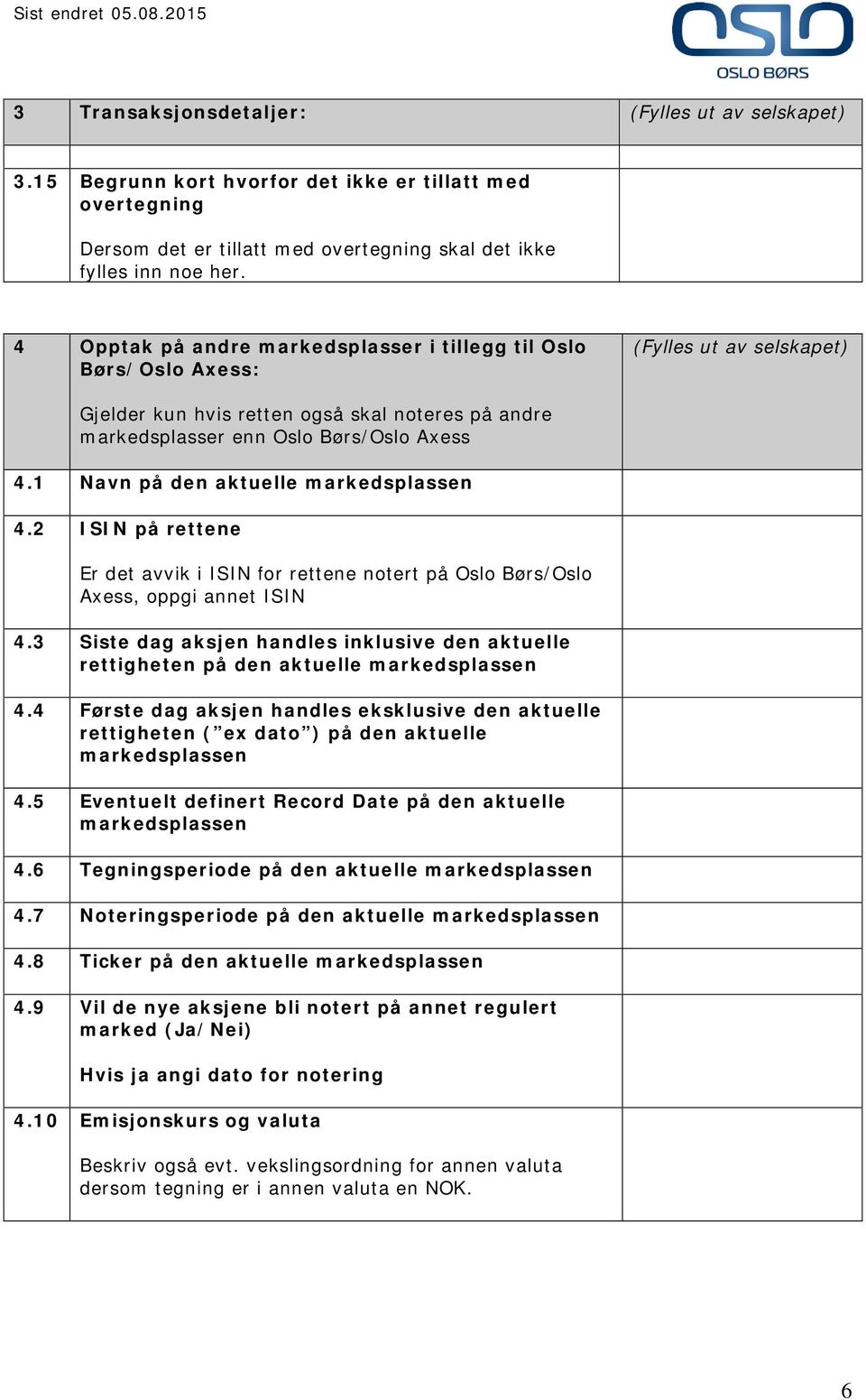 1 Navn på den aktuelle markedsplassen 4.2 ISIN på rettene Er det avvik i ISIN for rettene notert på Oslo Børs/Oslo Axess, oppgi annet ISIN 4.