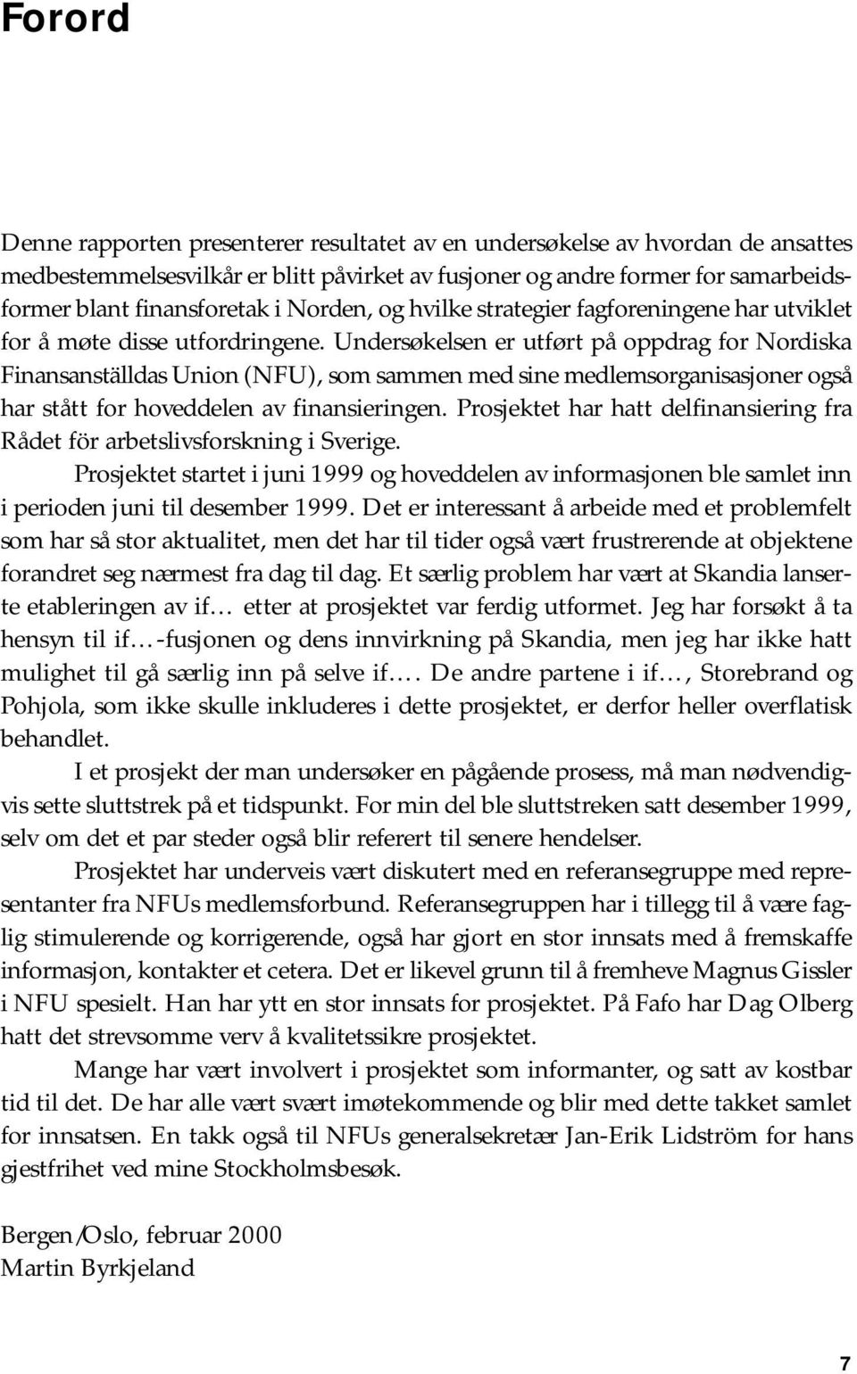 Undersøkelsen er utført på oppdrag for Nordiska Finansanställdas Union (NFU), som sammen med sine medlemsorganisasjoner også har stått for hoveddelen av finansieringen.