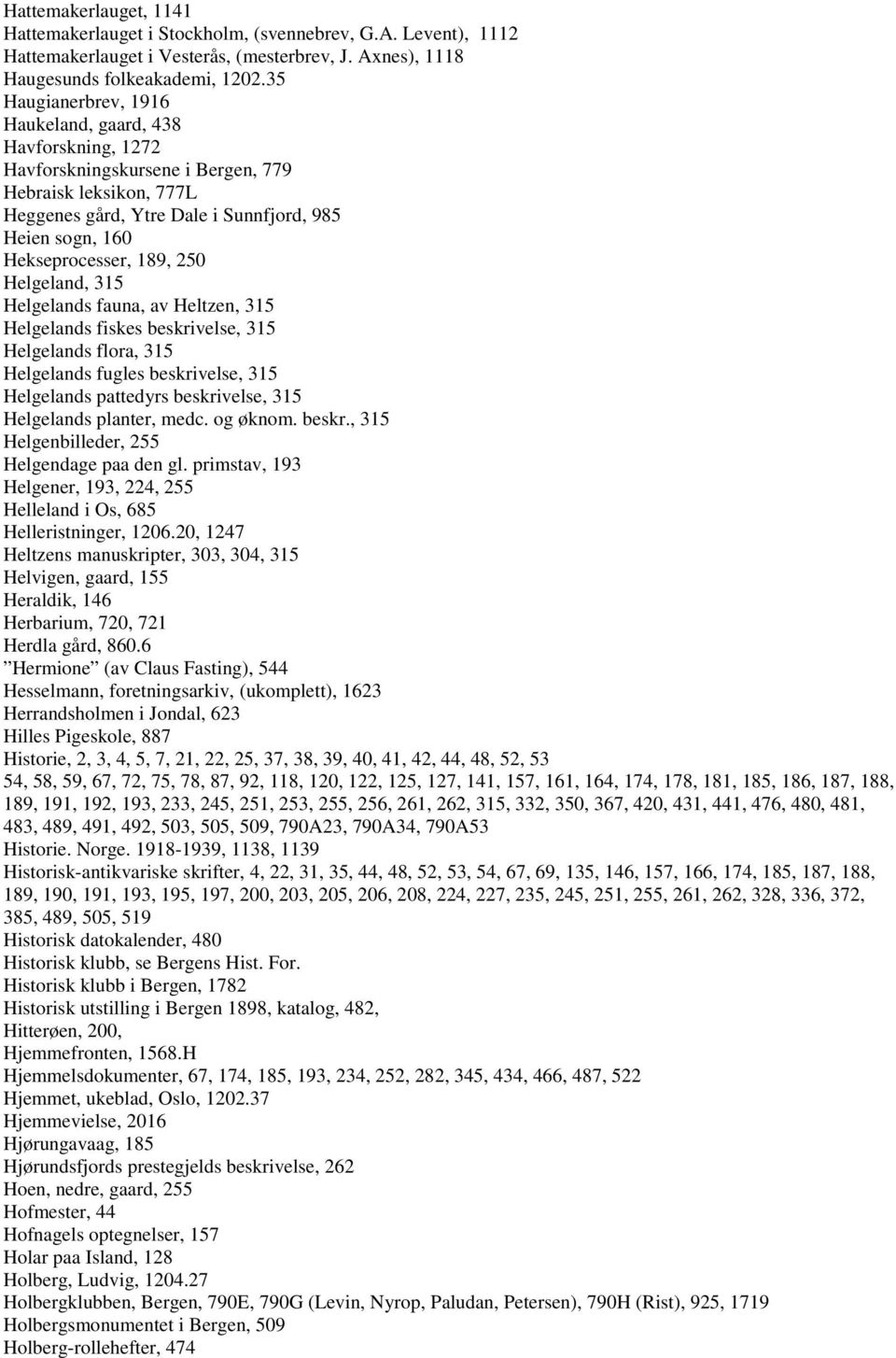 189, 250 Helgeland, 315 Helgelands fauna, av Heltzen, 315 Helgelands fiskes beskrivelse, 315 Helgelands flora, 315 Helgelands fugles beskrivelse, 315 Helgelands pattedyrs beskrivelse, 315 Helgelands