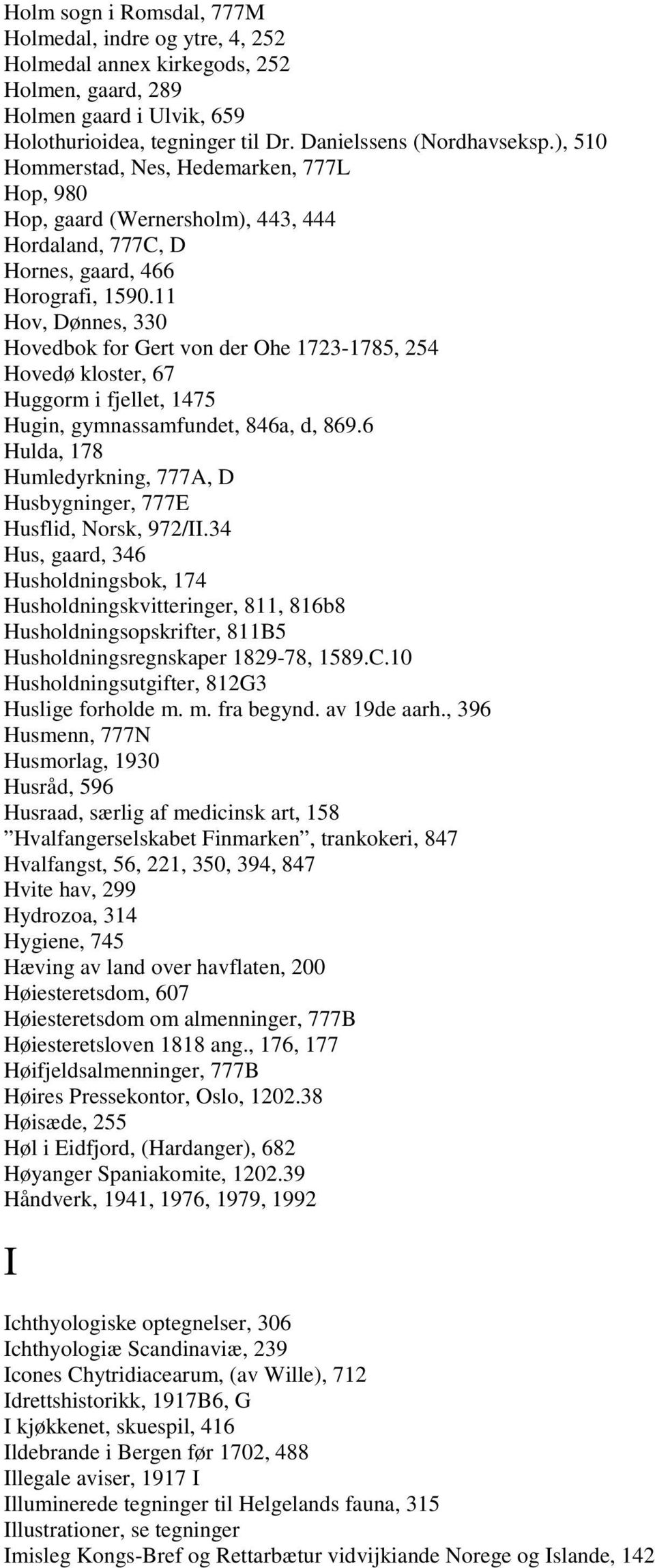 11 Hov, Dønnes, 330 Hovedbok for Gert von der Ohe 1723-1785, 254 Hovedø kloster, 67 Huggorm i fjellet, 1475 Hugin, gymnassamfundet, 846a, d, 869.