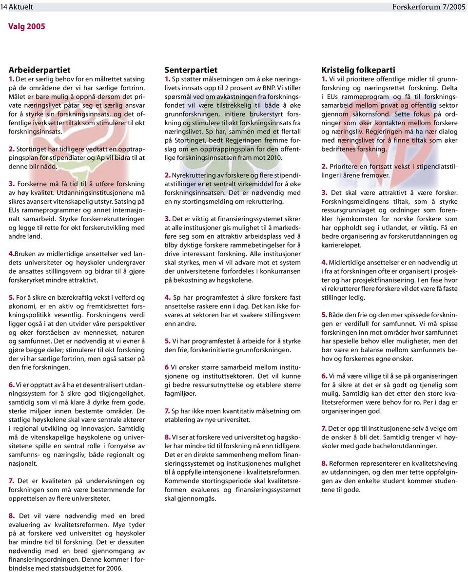 forskningsinnsats. 2. Stortinget har tidligere vedtatt en opptrappingsplan for stipendiater og Ap vil bidra til at denne blir nådd. 3. Forskerne må få tid til å utføre forskning av høy kvalitet.
