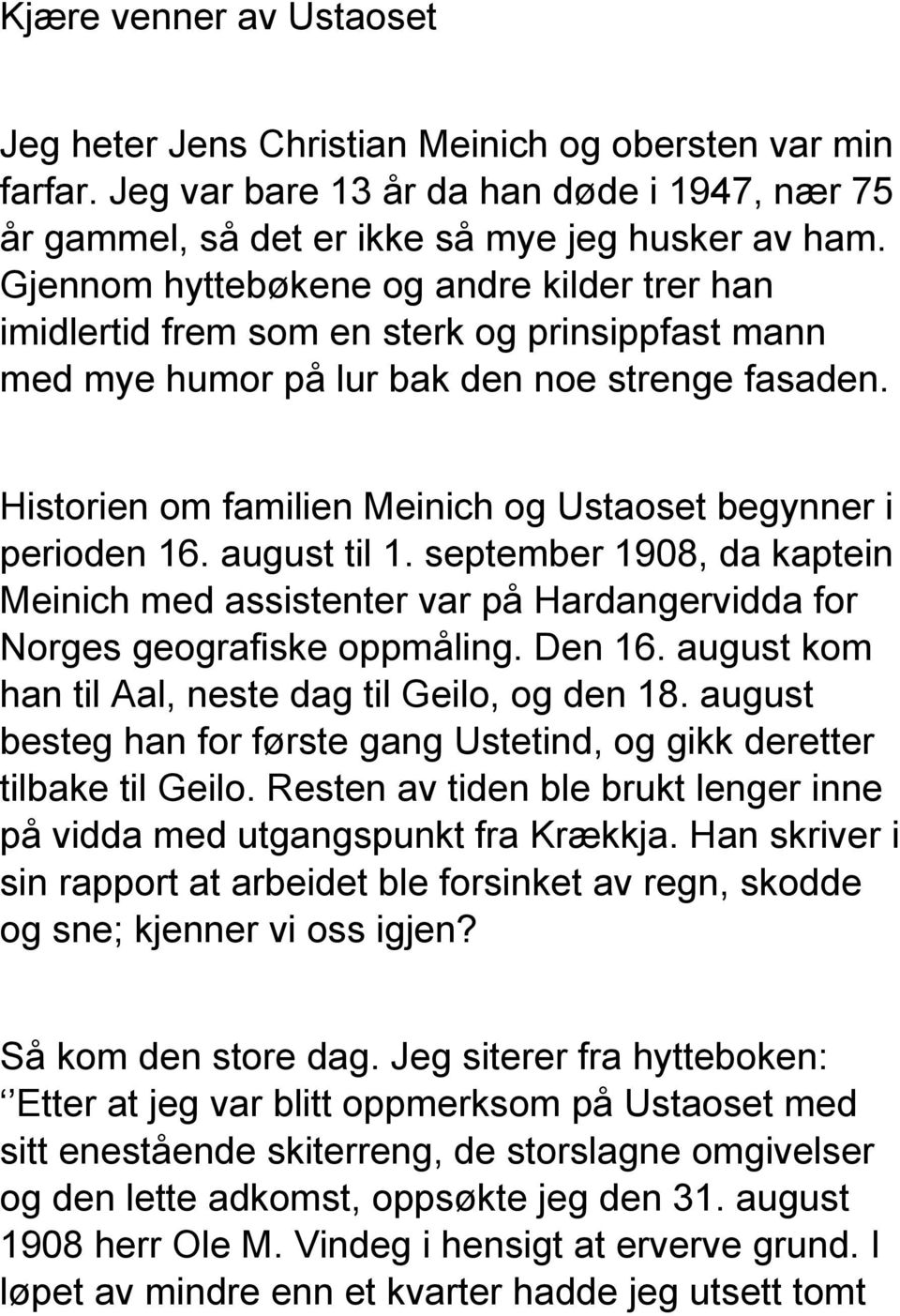 Historien om familien Meinich og Ustaoset begynner i perioden 16. august til 1. september 1908, da kaptein Meinich med assistenter var på Hardangervidda for Norges geografiske oppmåling. Den 16.